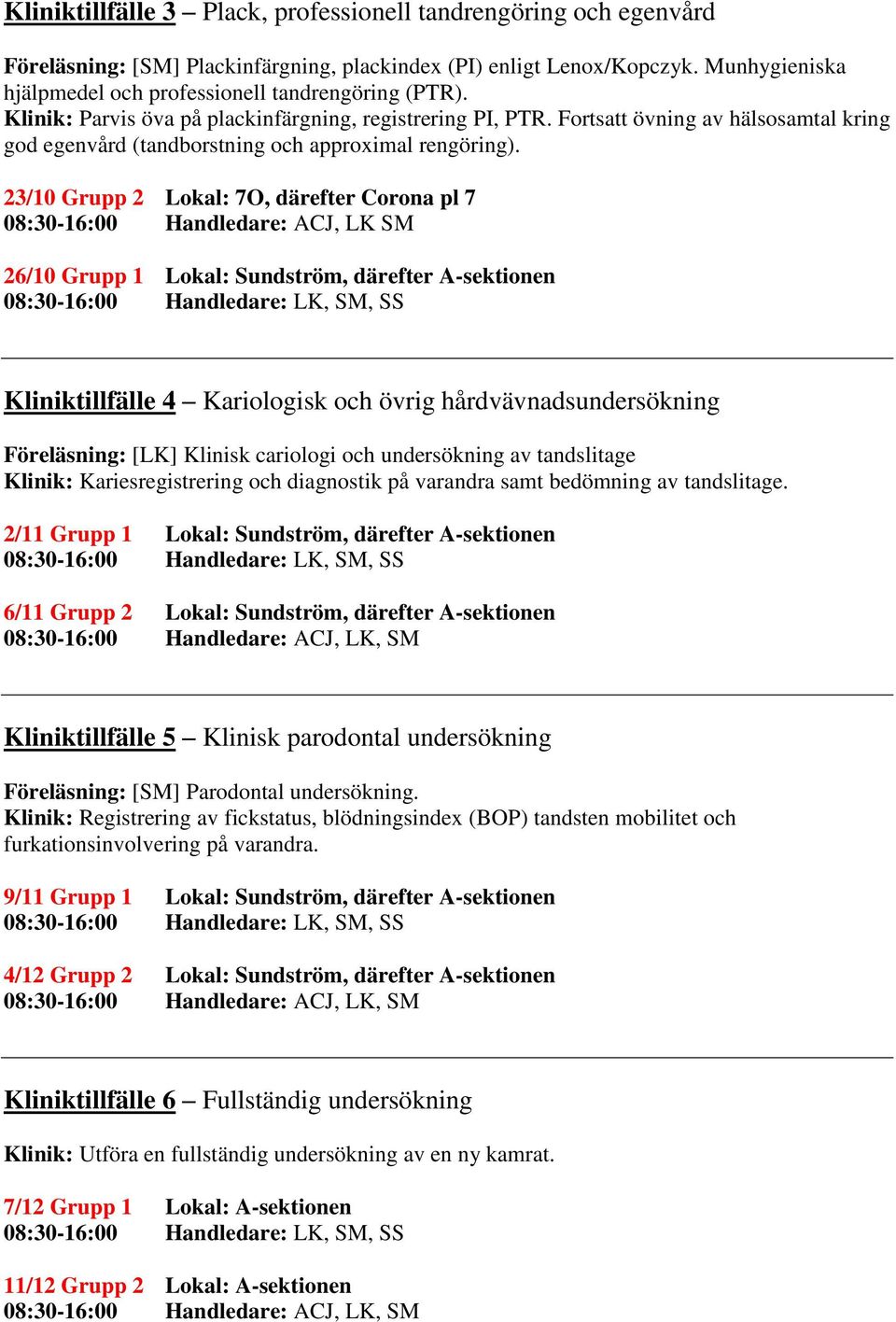 Fortsatt övning av hälsosamtal kring god egenvård (tandborstning och approximal rengöring).