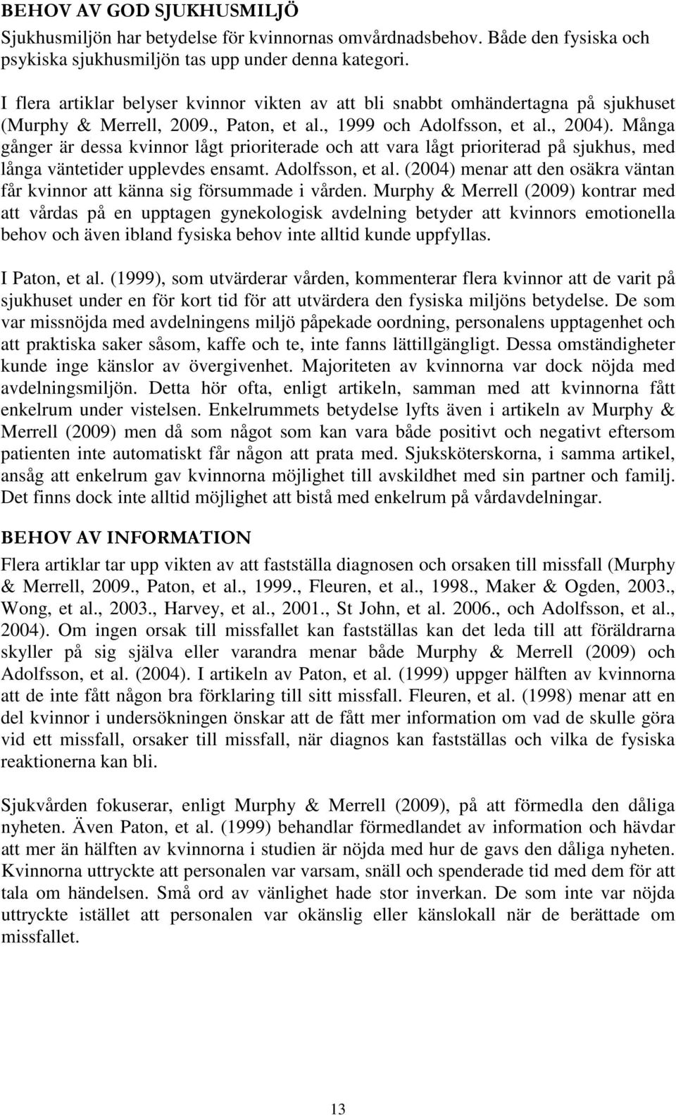 Många gånger är dessa kvinnor lågt prioriterade och att vara lågt prioriterad på sjukhus, med långa väntetider upplevdes ensamt. Adolfsson, et al.