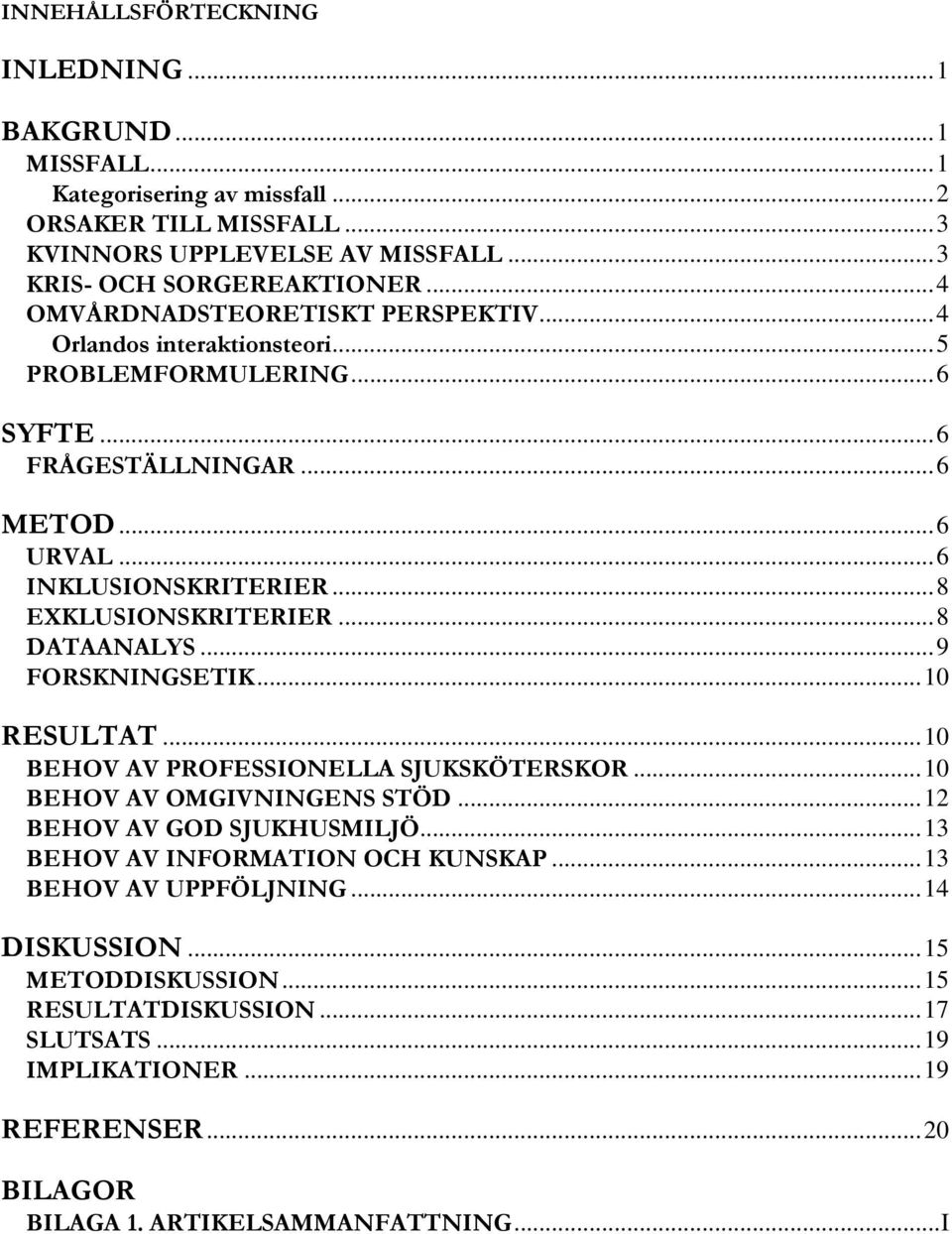 ..8 DATAANALYS...9 FORSKNINGSETIK...10 RESULTAT...10 BEHOV AV PROFESSIONELLA SJUKSKÖTERSKOR...10 BEHOV AV OMGIVNINGENS STÖD...12 BEHOV AV GOD SJUKHUSMILJÖ.