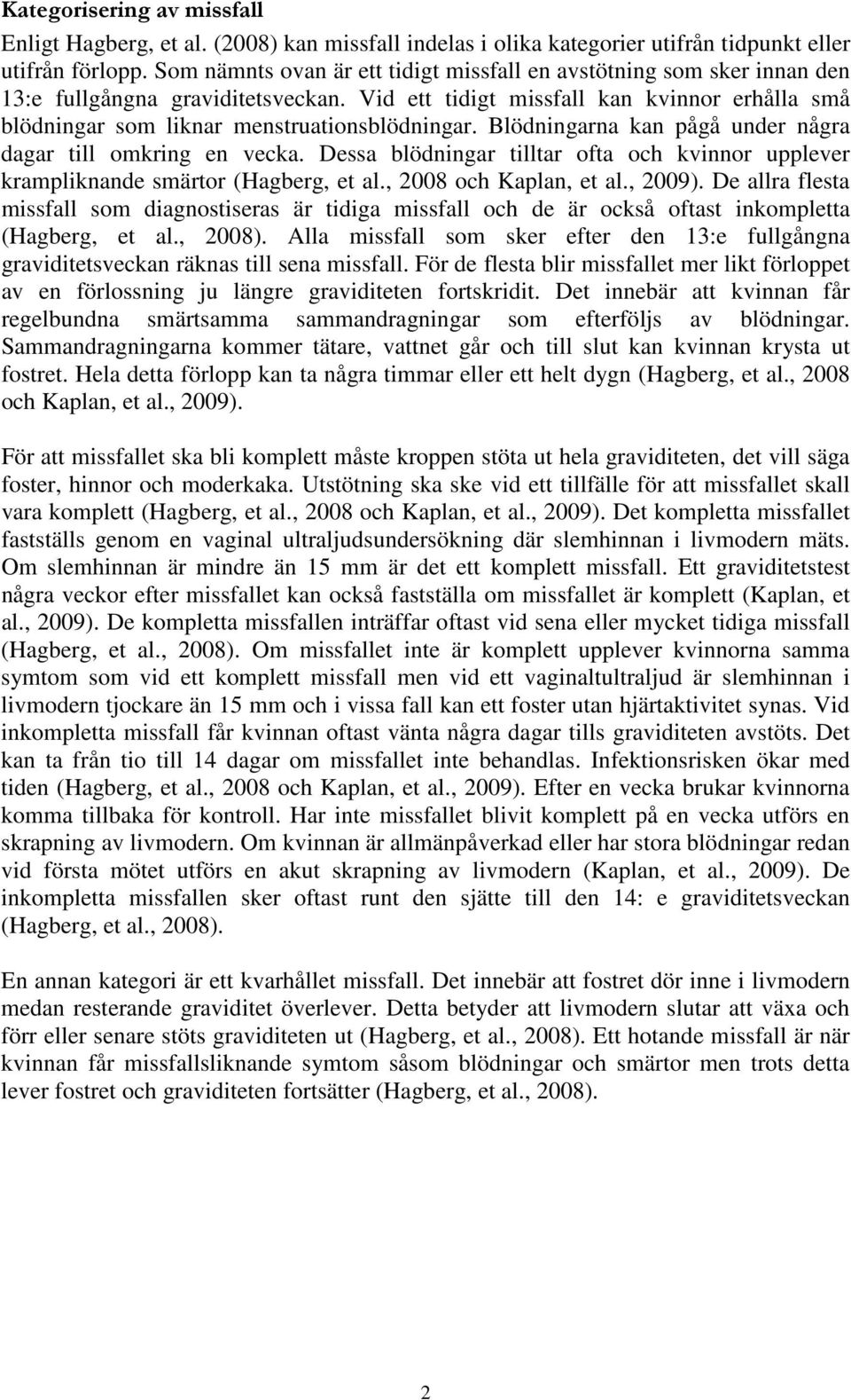 Vid ett tidigt missfall kan kvinnor erhålla små blödningar som liknar menstruationsblödningar. Blödningarna kan pågå under några dagar till omkring en vecka.