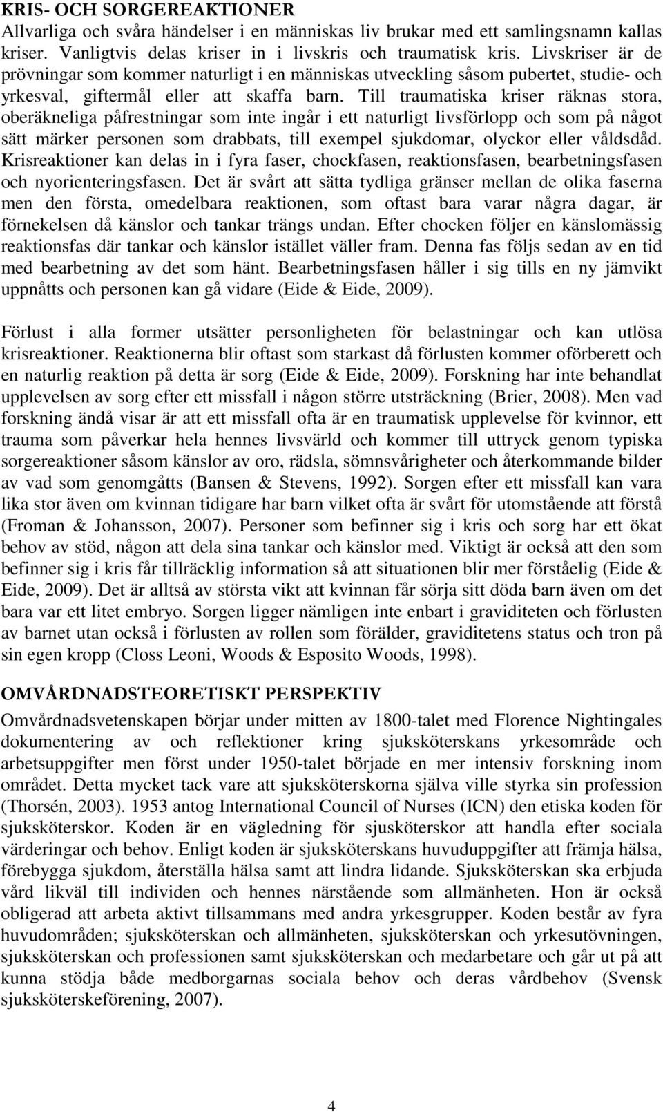 Till traumatiska kriser räknas stora, oberäkneliga påfrestningar som inte ingår i ett naturligt livsförlopp och som på något sätt märker personen som drabbats, till exempel sjukdomar, olyckor eller