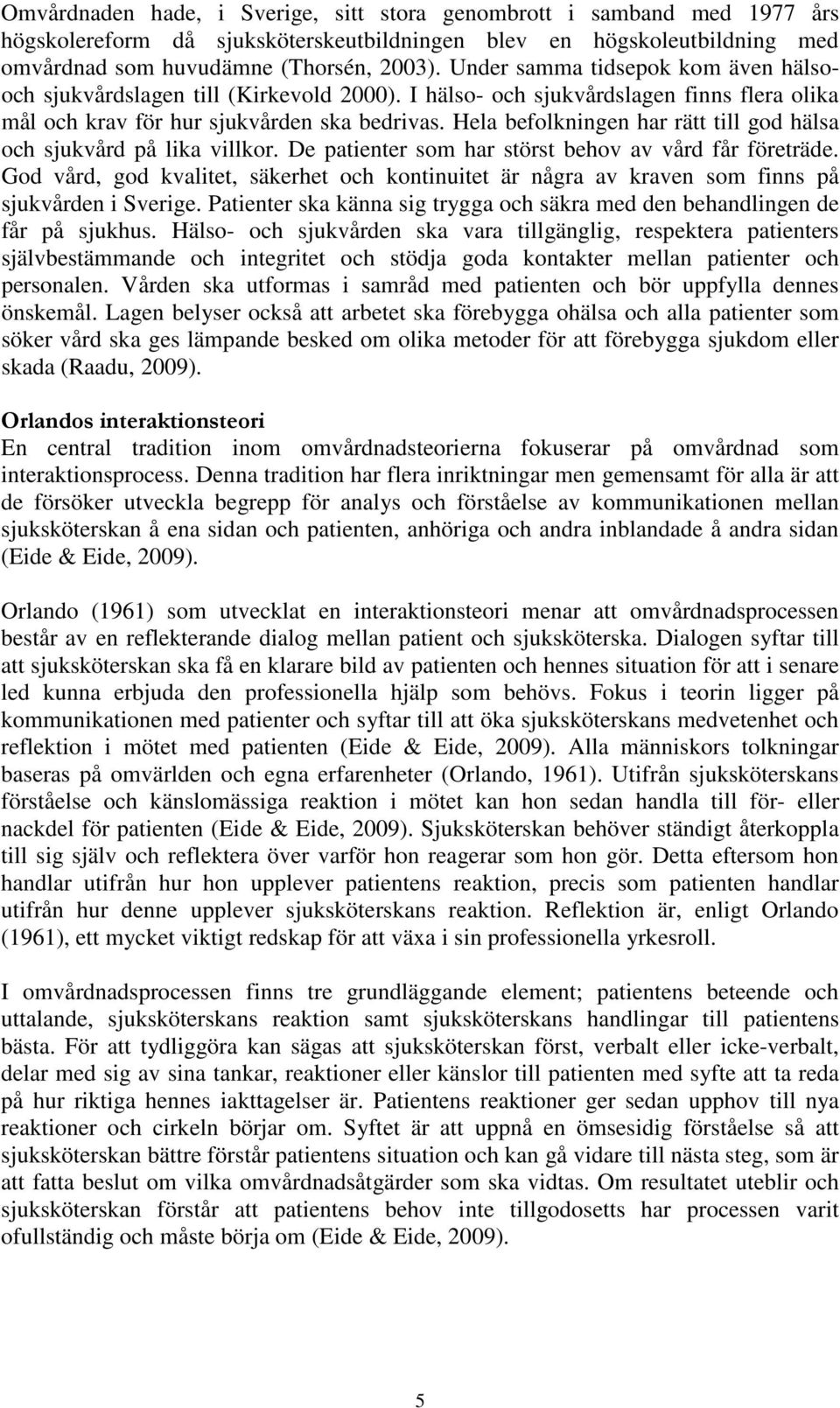 Hela befolkningen har rätt till god hälsa och sjukvård på lika villkor. De patienter som har störst behov av vård får företräde.