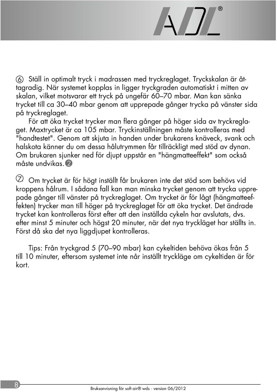 Man kan sänka trycket till ca 30 40 mbar genom att upprepade gånger trycka på vänster sida på tryckreglaget. För att öka trycket trycker man flera gånger på höger sida av tryckreglaget.