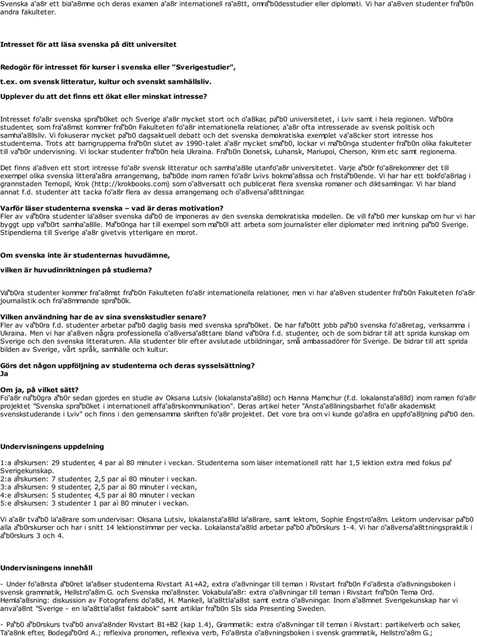 Upplever du att det finns ett ökat eller minskat intresse? Intresset fo 'a8r svenska spra 'bket och Sverige a 'a8r mycket stort och o 'a8kar, pa 'b universitetet, i Lviv samt i hela regionen.