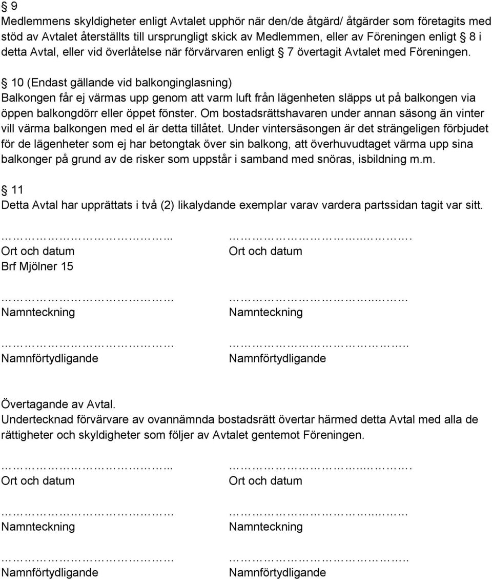 10 (Endast gällande vid balkonginglasning) Balkongen får ej värmas upp genom att varm luft från lägenheten släpps ut på balkongen via öppen balkongdörr eller öppet fönster.