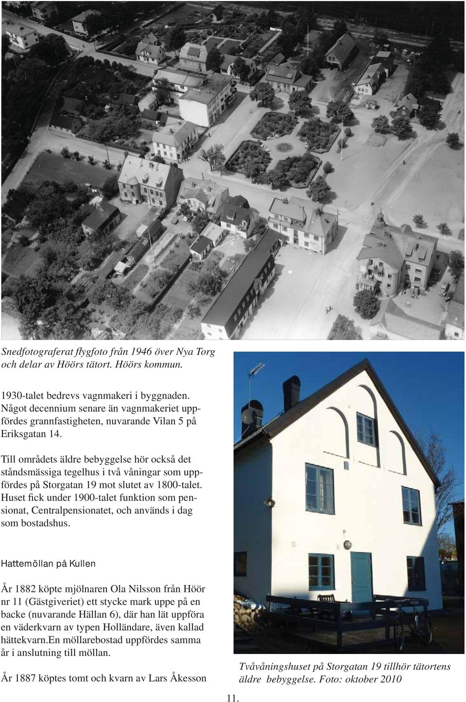Till områdets äldre bebyggelse hör också det ståndsmässiga tegelhus i två våningar som uppfördes på Storgatan 19 mot slutet av 1800-talet.