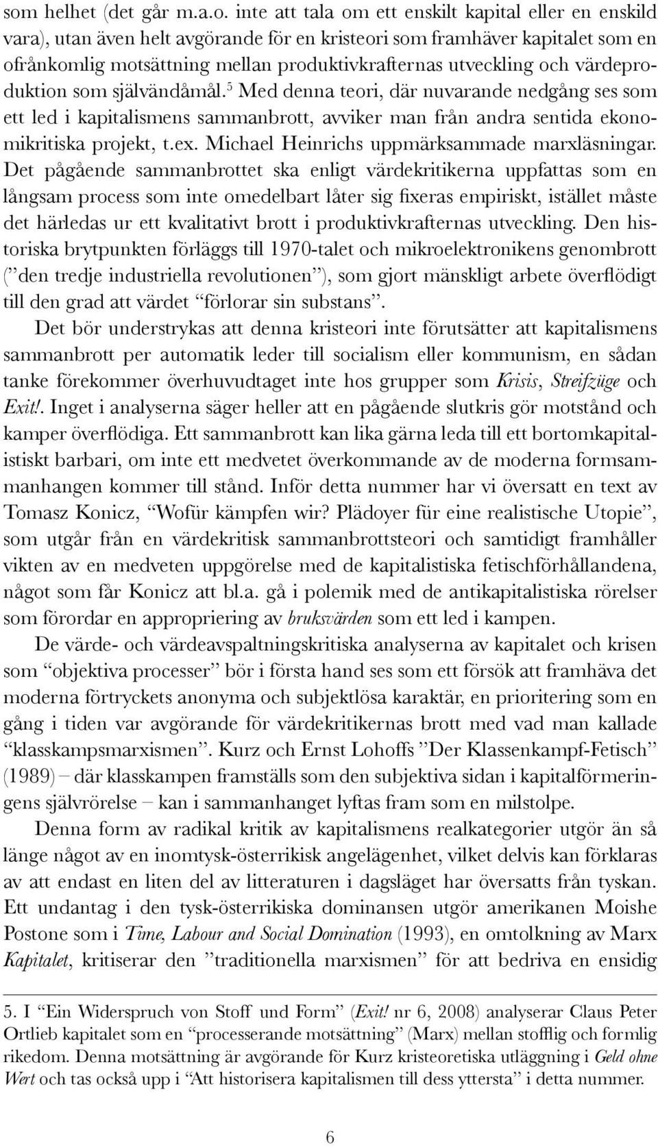 5 Med denna teori, där nuvarande nedgång ses som ett led i kapitalismens sammanbrott, avviker man från andra sentida ekonomikritiska projekt, t.ex. Michael Heinrichs uppmärksammade marxläsningar.