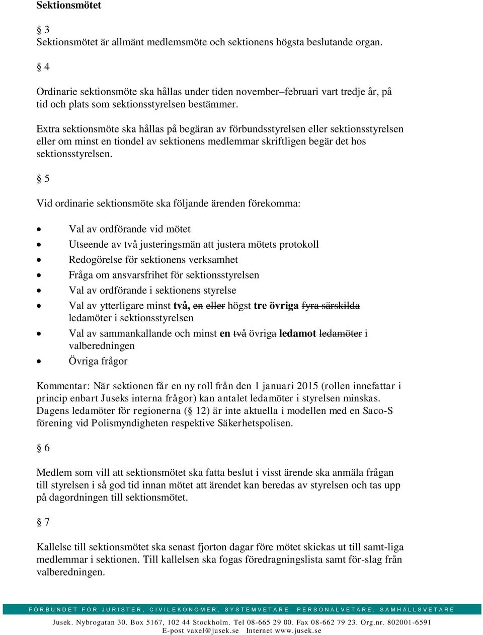 Extra sektionsmöte ska hållas på begäran av förbundsstyrelsen eller sektionsstyrelsen eller om minst en tiondel av sektionens medlemmar skriftligen begär det hos sektionsstyrelsen.