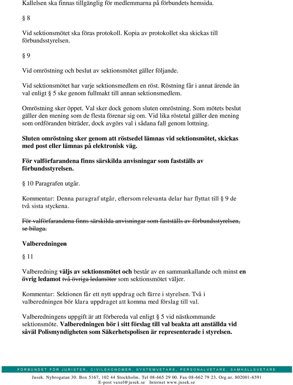 Röstning får i annat ärende än val enligt 5 ske genom fullmakt till annan sektionsmedlem. Omröstning sker öppet. Val sker dock genom sluten omröstning.