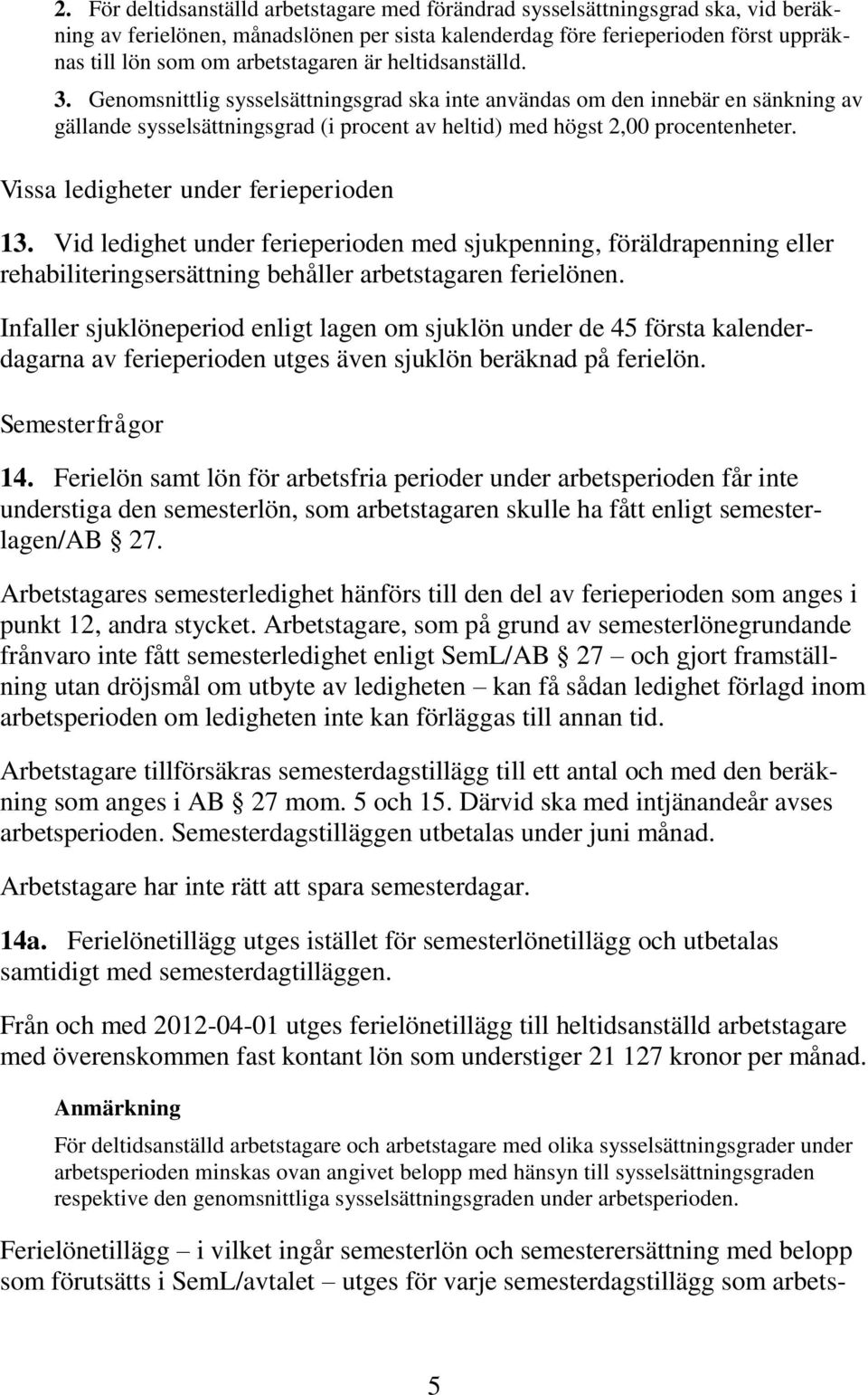 Vissa ledigheter under ferieperioden 13. Vid ledighet under ferieperioden med sjukpenning, föräldrapenning eller rehabiliteringsersättning behåller arbetstagaren ferielönen.