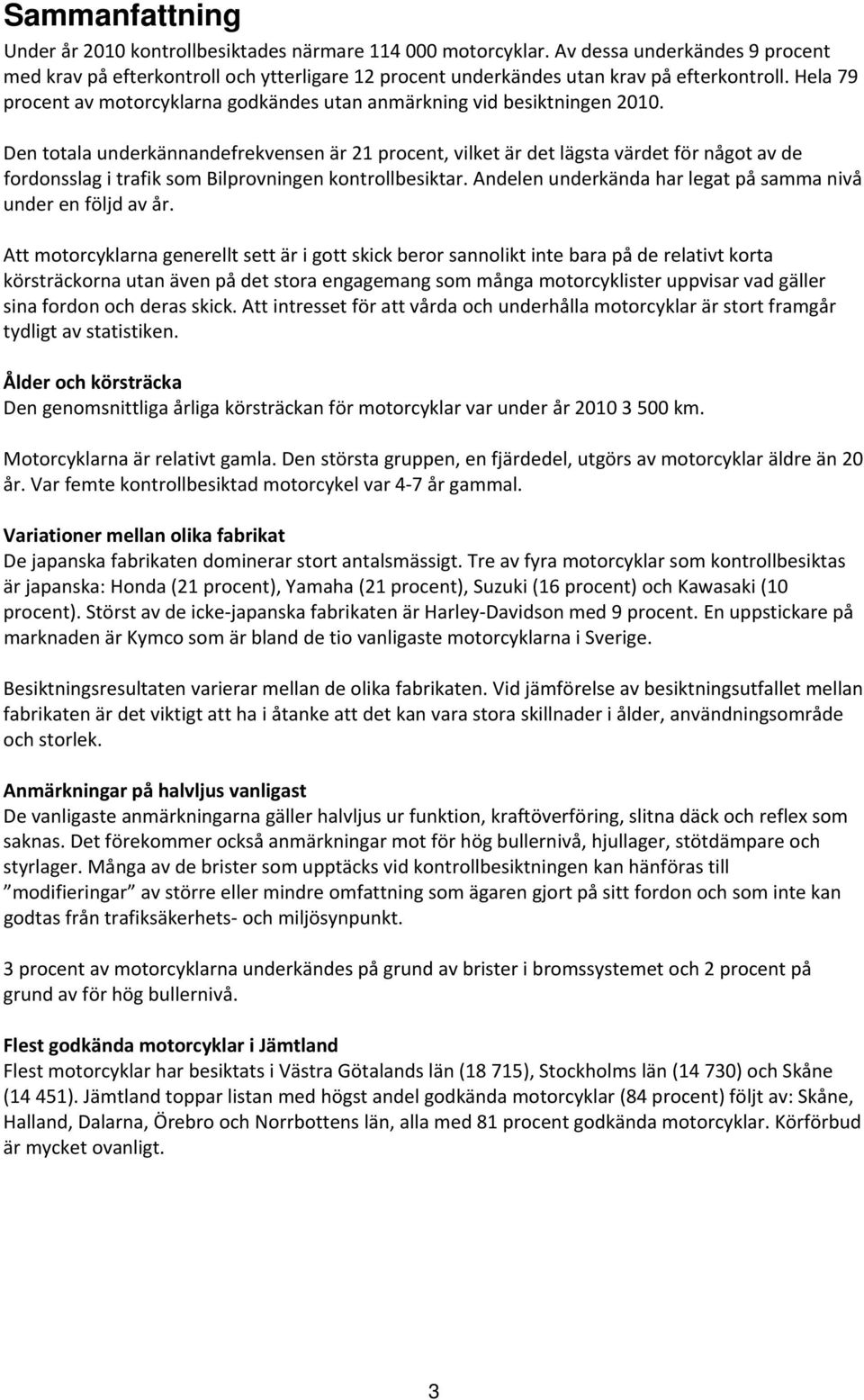 Den totala underkännandefrekvensen är 21 procent, vilket är det lägsta värdet för något av de fordonsslag i trafik som Bilprovningen kontrollbesiktar.