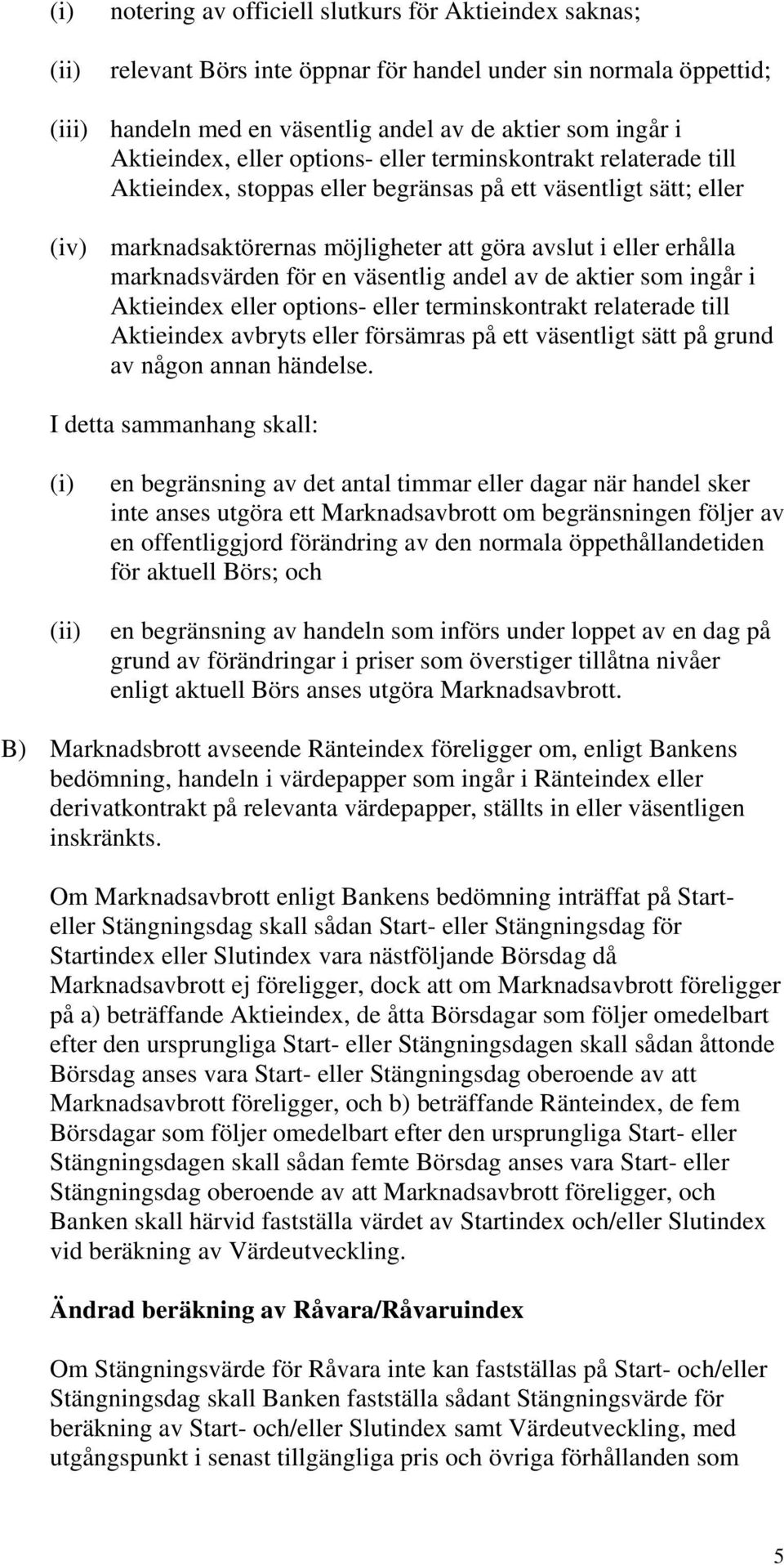 marknadsvärden för en väsentlig andel av de aktier som ingår i Aktieindex eller options- eller terminskontrakt relaterade till Aktieindex avbryts eller försämras på ett väsentligt sätt på grund av