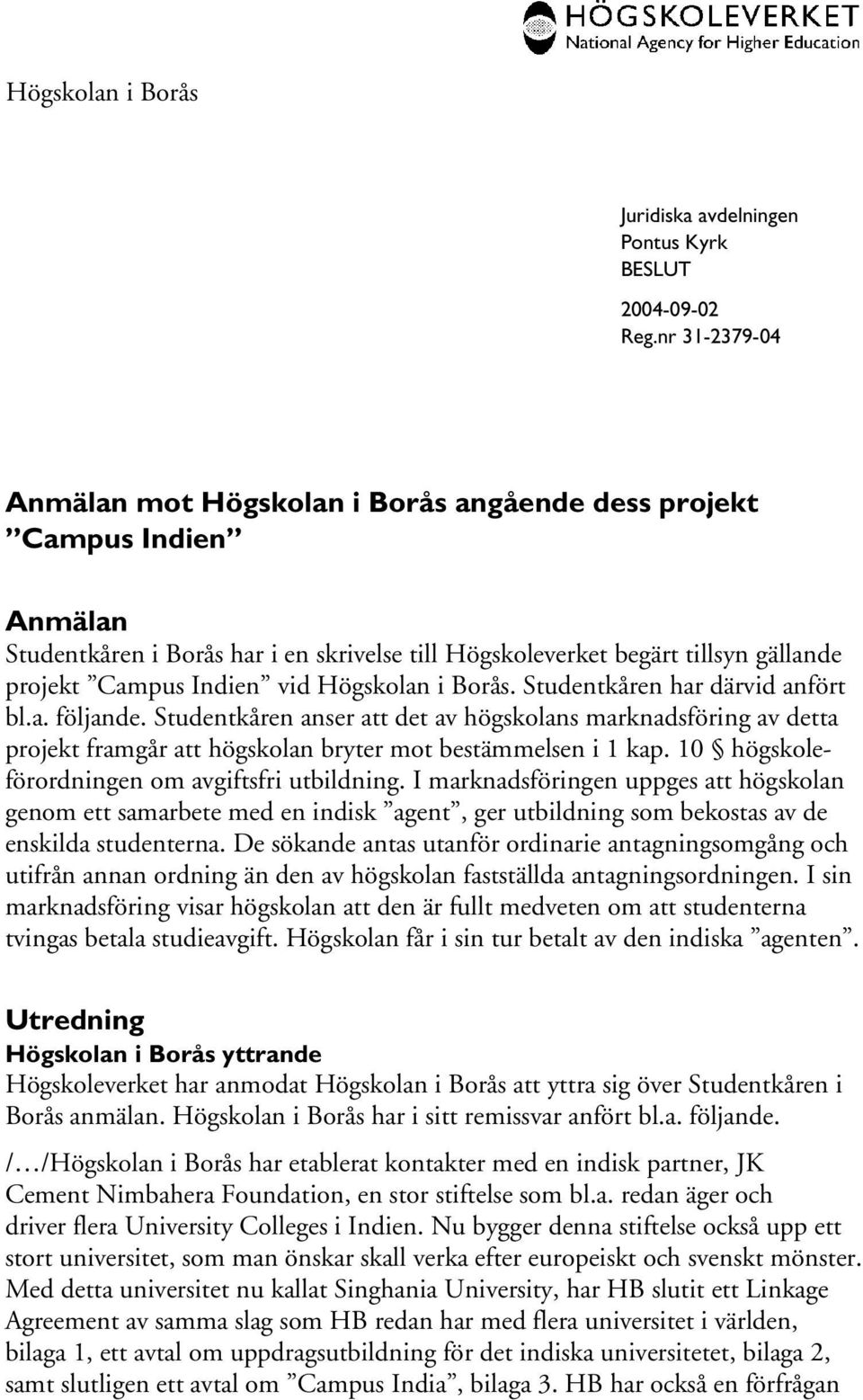 Studentkåren anser att det av högskolans marknadsföring av detta projekt framgår att högskolan bryter mot bestämmelsen i 1 kap. 10 högskoleförordningen om avgiftsfri utbildning.