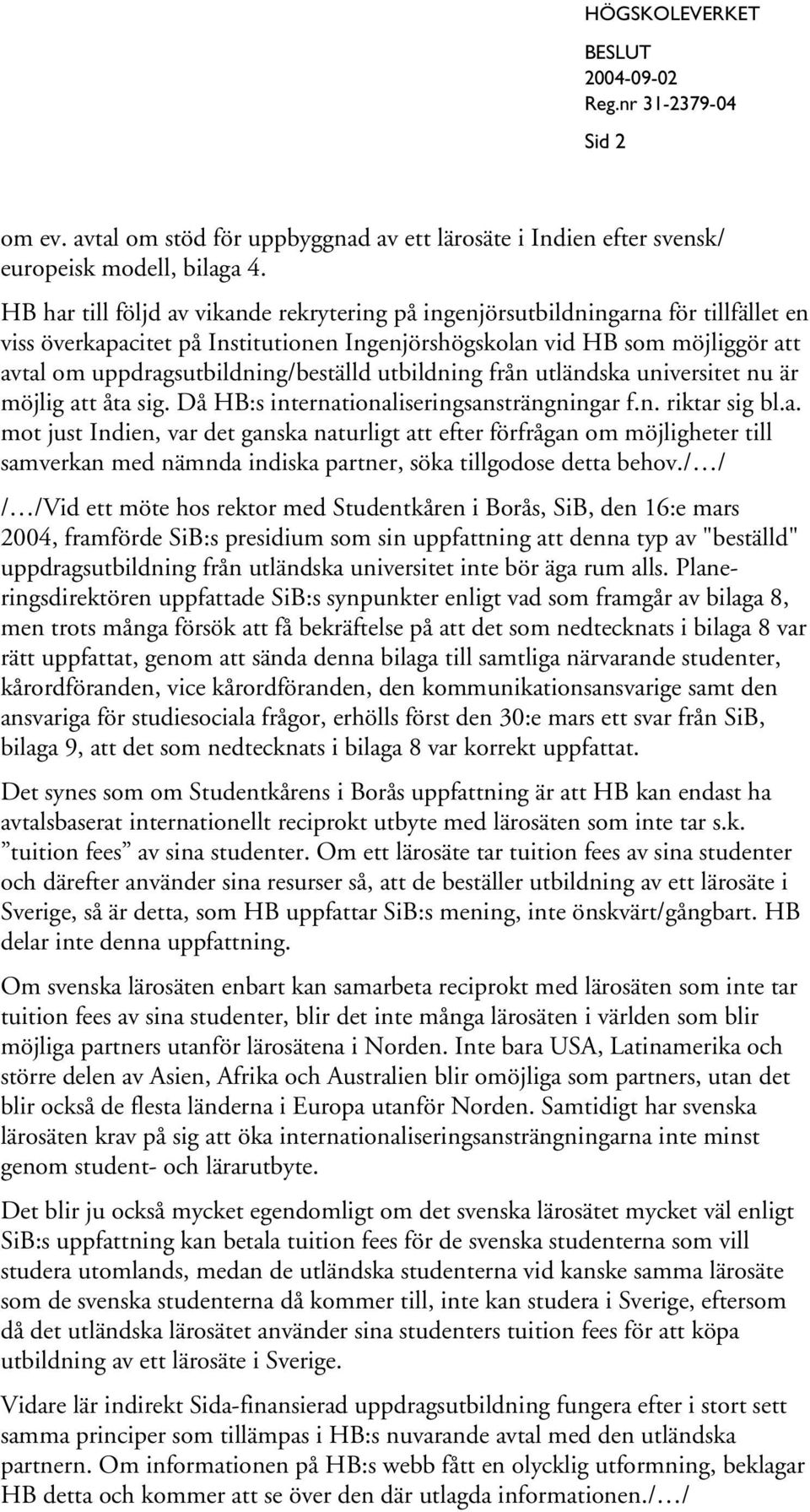 uppdragsutbildning/beställd utbildning från utländska universitet nu är möjlig att åta sig. Då HB:s internationaliseringsansträngningar f.n. riktar sig bl.a. mot just Indien, var det ganska naturligt att efter förfrågan om möjligheter till samverkan med nämnda indiska partner, söka tillgodose detta behov.