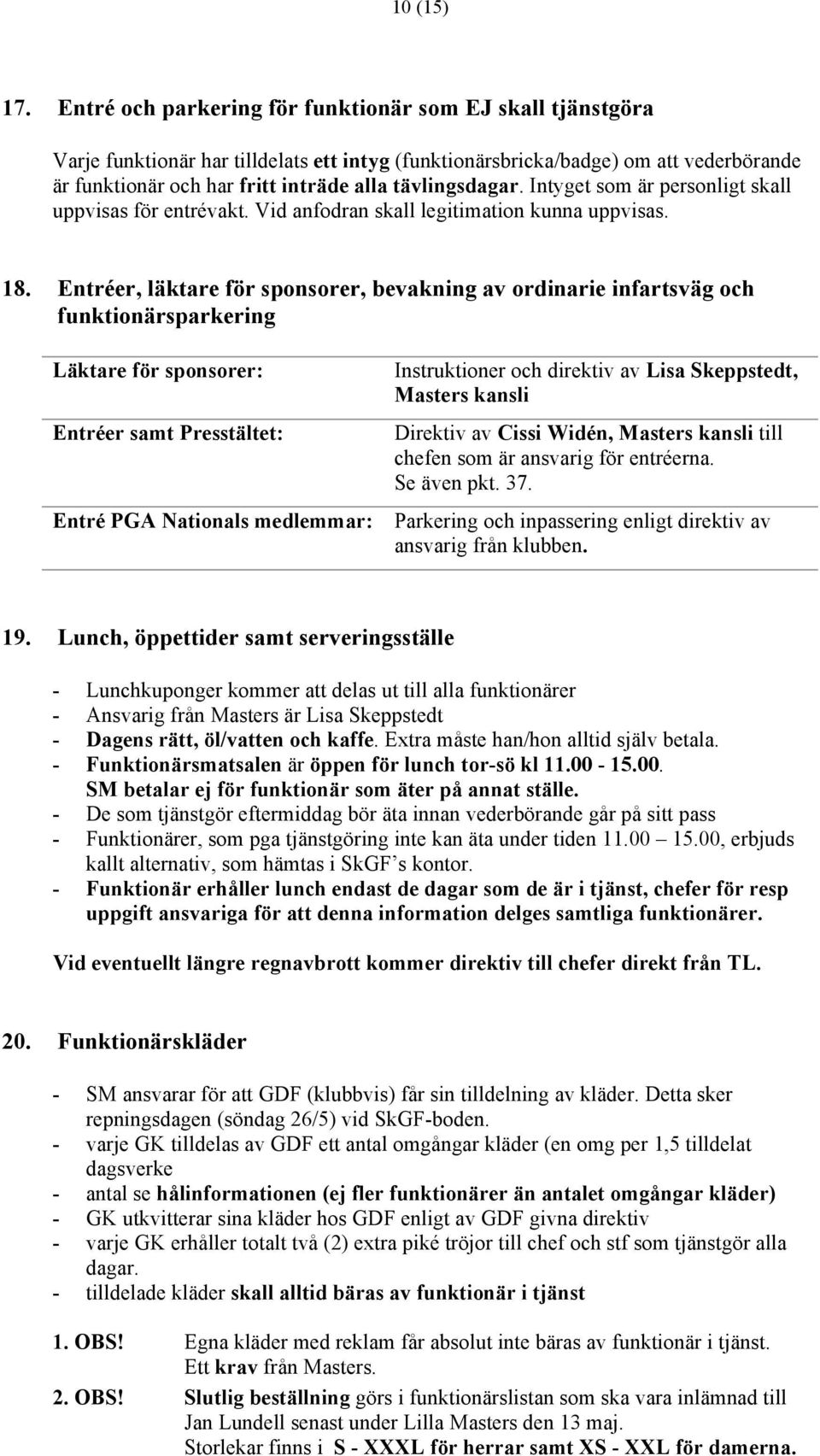 tävlingsdagar. Intyget som är personligt skall uppvisas för entrévakt. Vid anfodran skall legitimation kunna uppvisas. 18.