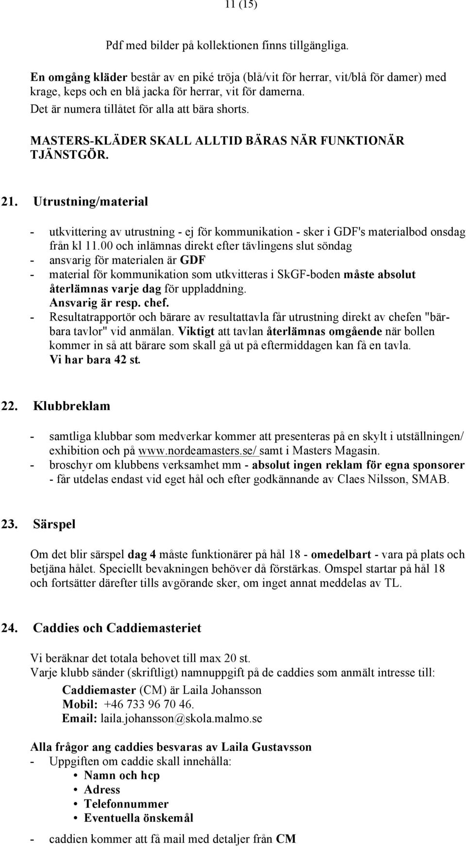 MASTERS-KLÄDER SKALL ALLTID BÄRAS NÄR FUNKTIONÄR TJÄNSTGÖR. 21. Utrustning/material - utkvittering av utrustning - ej för kommunikation - sker i GDF's materialbod onsdag från kl 11.