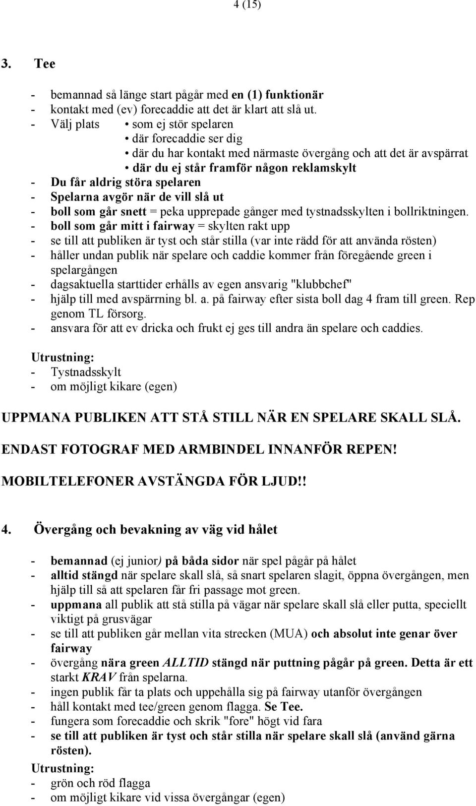 Spelarna avgör när de vill slå ut - boll som går snett = peka upprepade gånger med tystnadsskylten i bollriktningen.