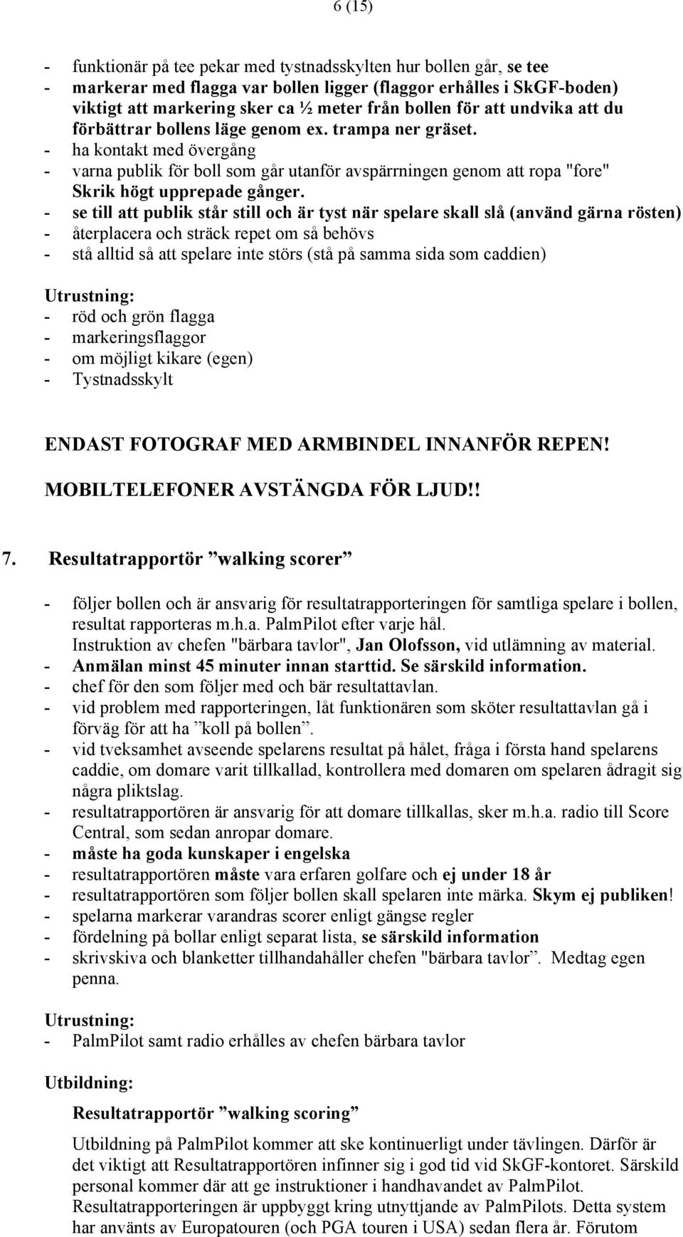 - ha kontakt med övergång - varna publik för boll som går utanför avspärrningen genom att ropa "fore" Skrik högt upprepade gånger.