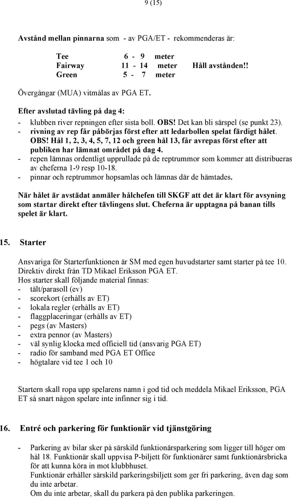 OBS! Hål 1, 2, 3, 4, 5, 7, 12 och green hål 13, får avrepas först efter att publiken har lämnat området på dag 4.