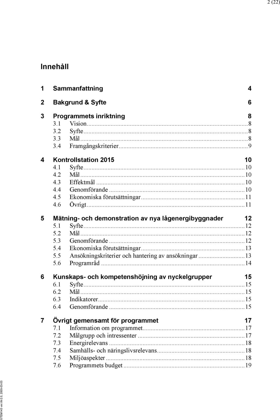 .. 12 5.4 Ekonomiska förutsättningar... 13 5.5 Ansökningskriterier och hantering av ansökningar... 13 5.6 Programråd... 14 6 Kunskaps- och kompetenshöjning av nyckelgrupper 15 6.1 Syfte... 15 6.2 Mål.