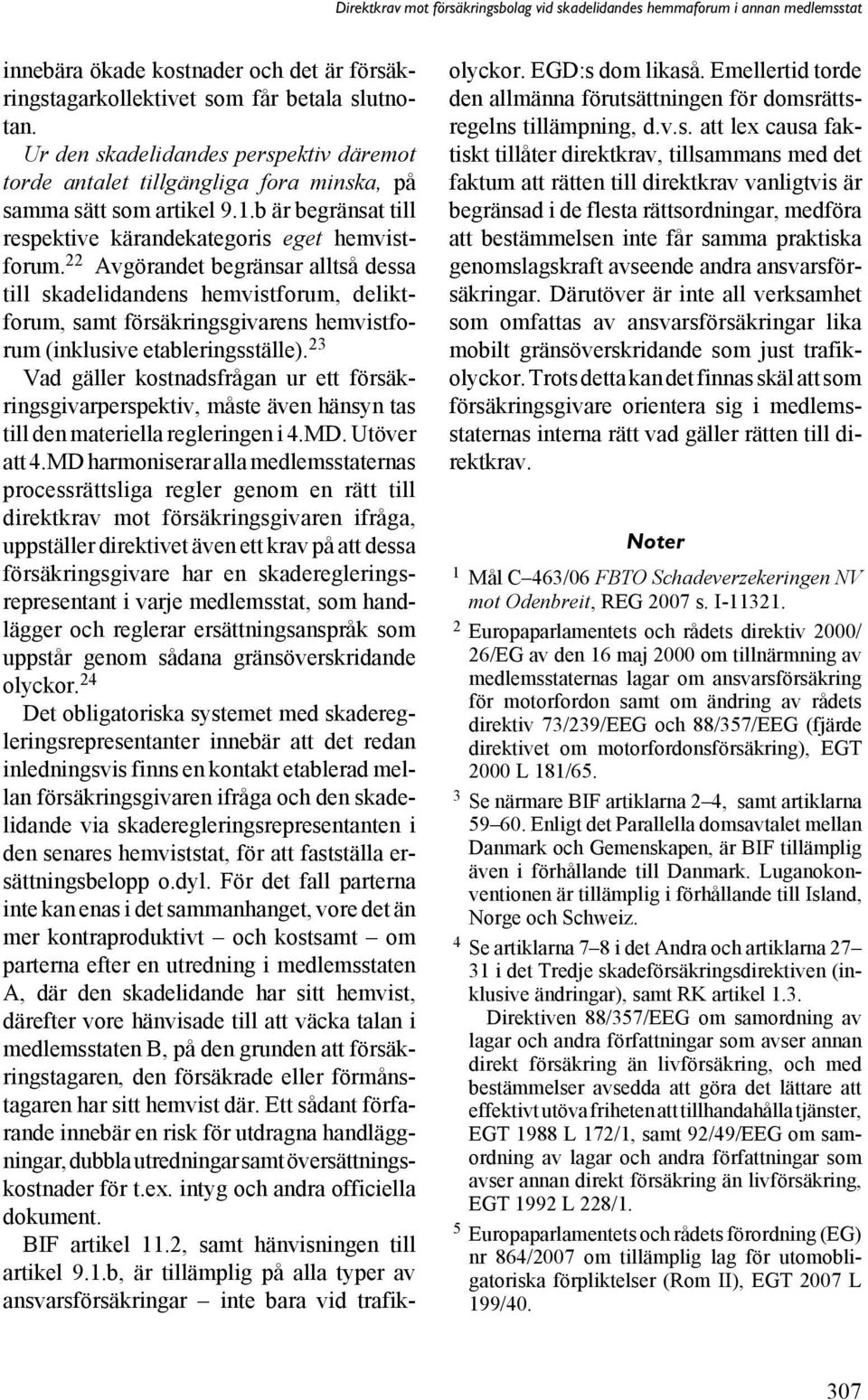 22 Avgörandet begränsar alltså dessa till skadelidandens hemvistforum, deliktforum, samt försäkringsgivarens hemvistforum (inklusive etableringsställe).