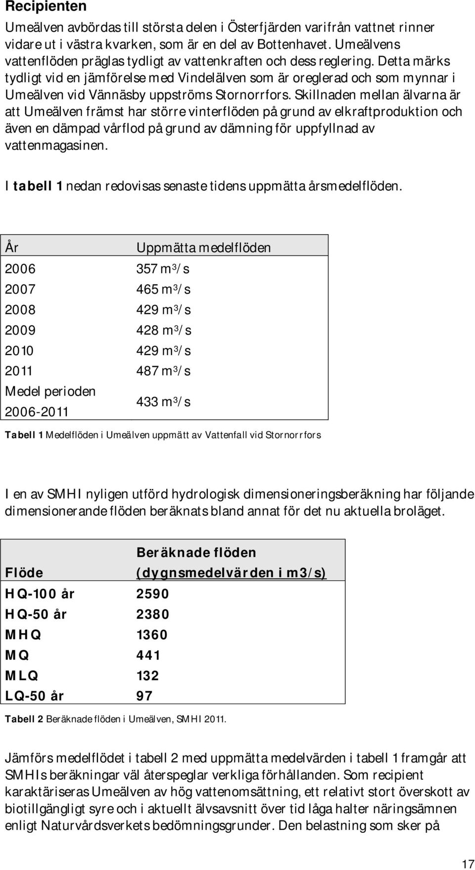 Detta märks tydligt vid en jämförelse med Vindelälven som är oreglerad och som mynnar i Umeälven vid Vännäsby uppströms Stornorrfors.