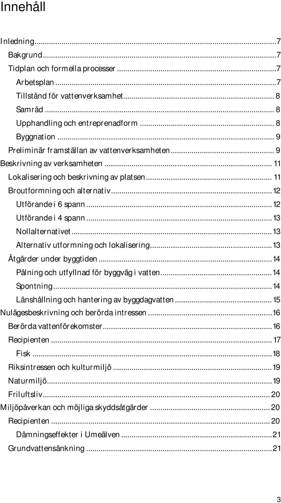 .. 12 Utförande i 4 spann... 13 Nollalternativet... 13 Alternativ utformning och lokalisering... 13 Åtgärder under byggtiden... 14 Pålning och utfyllnad för byggväg i vatten... 14 Spontning.