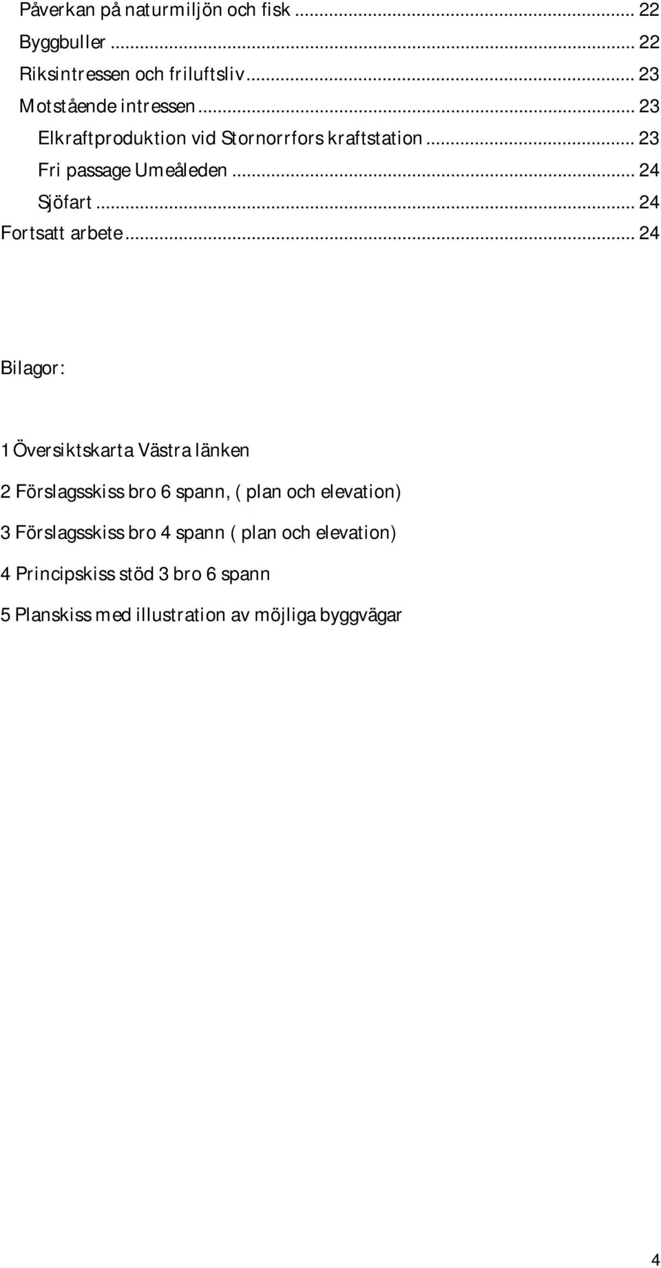 .. 24 Bilagor: 1 Översiktskarta Västra länken 2 Förslagsskiss bro 6 spann, ( plan och elevation) 3 Förslagsskiss