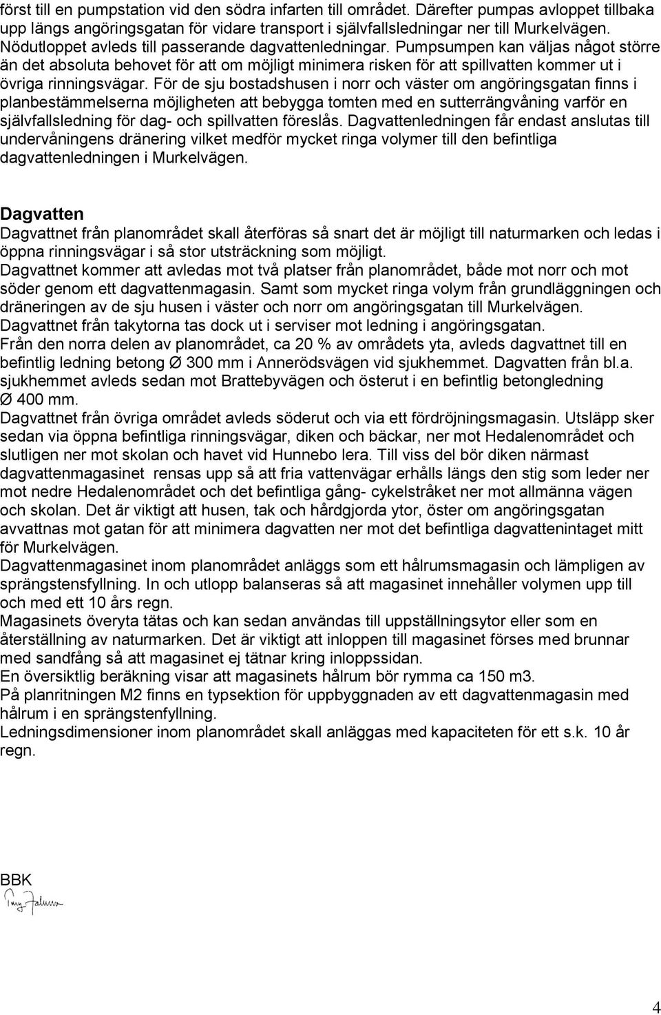 Pumpsumpen kan väljas något större än det absoluta behovet för att om möjligt minimera risken för att spillvatten kommer ut i övriga rinningsvägar.