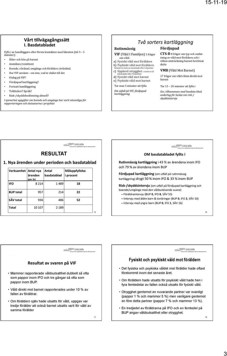 Har VIF använts - om inte, vad är skälet till det Utslag på VIF? Fördjupad kartläggning? Fortsatt handläggning Tolkbehov? Språk? Risk- /skyddsbedömning aktuell?