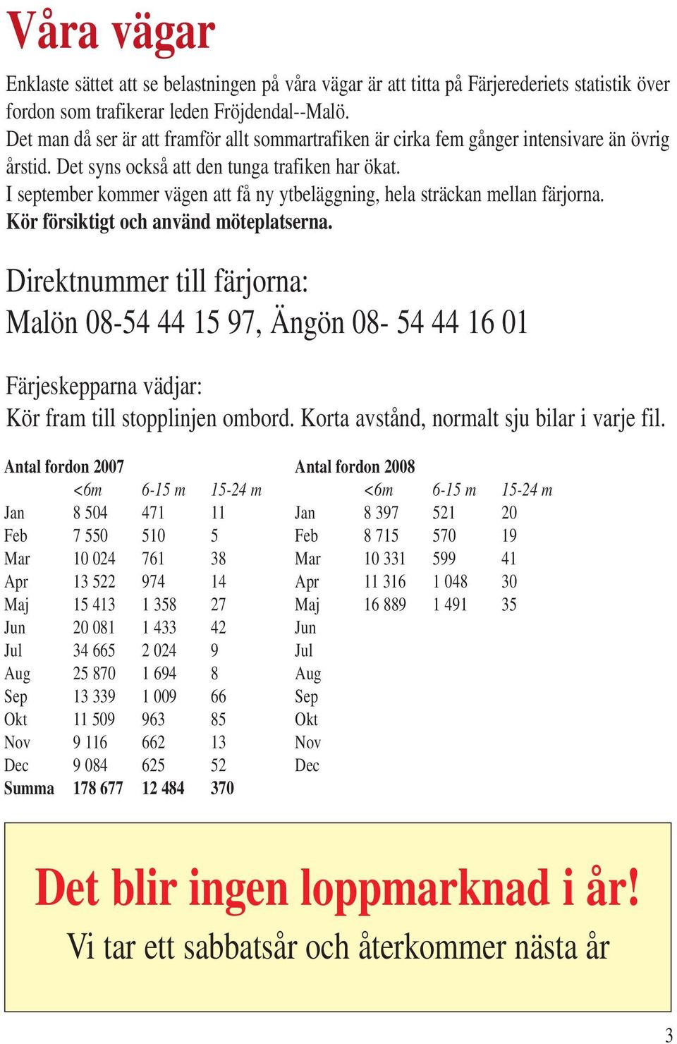 I september kommer vägen att få ny ytbeläggning, hela sträckan mellan färjorna. Kör försiktigt och använd möteplatserna.