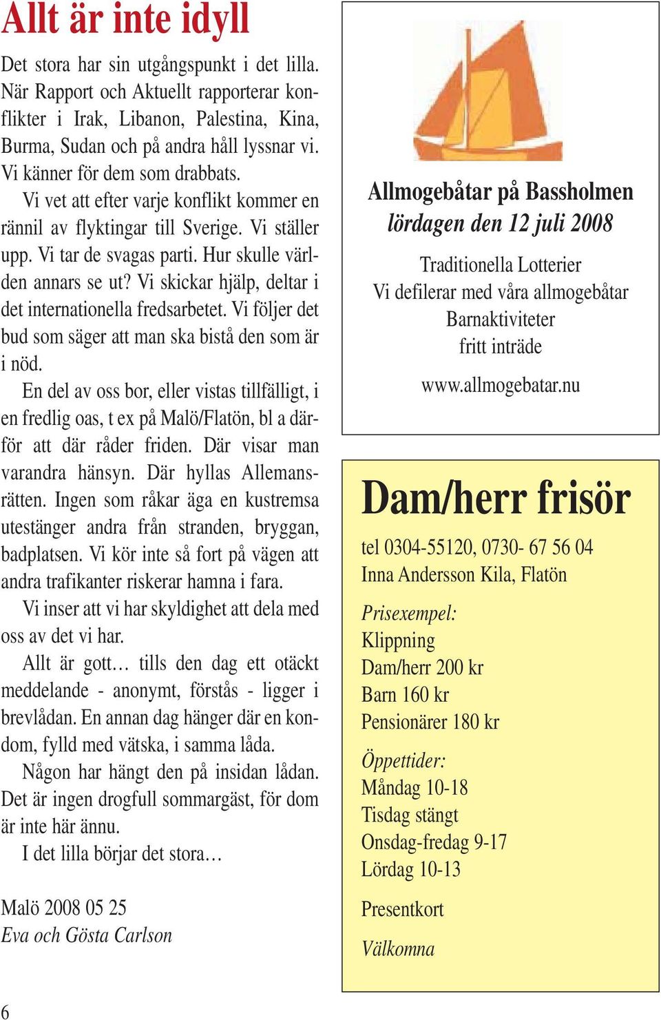 Vi skickar hjälp, deltar i det internationella fredsarbetet. Vi följer det bud som säger att man ska bistå den som är i nöd.