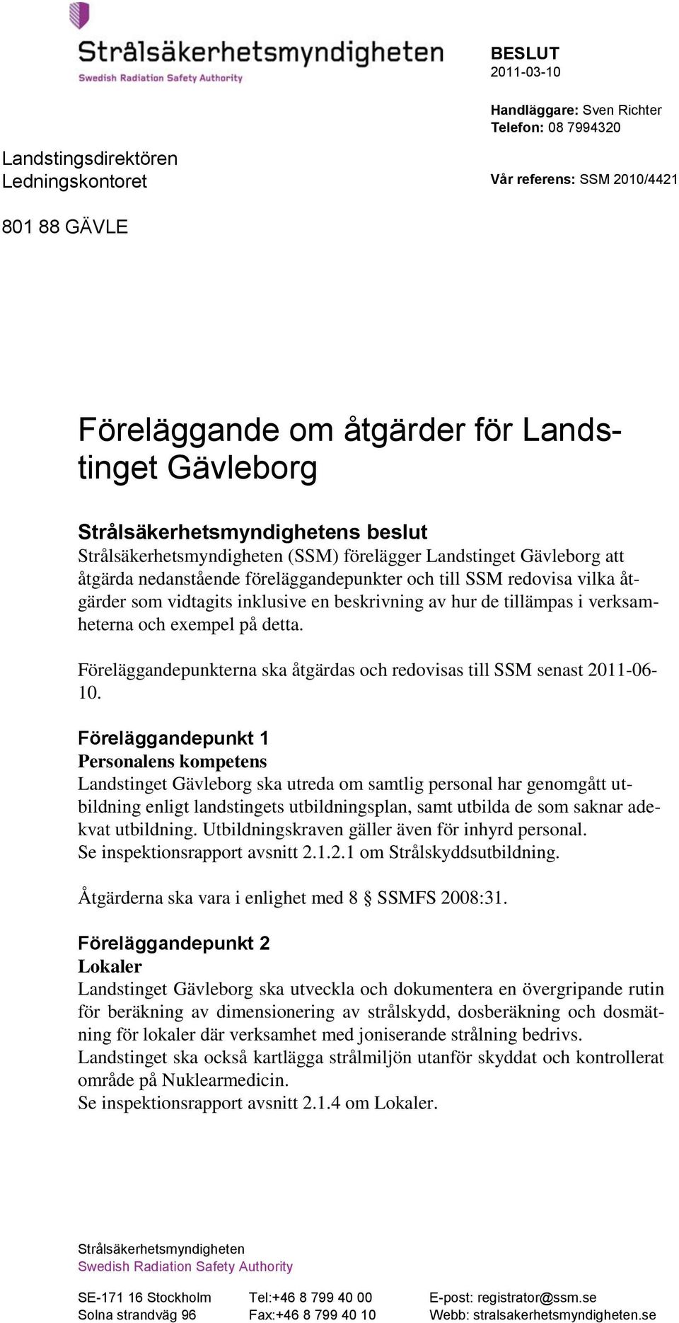 inklusive en beskrivning av hur de tillämpas i verksamheterna och exempel på detta. Föreläggandepunkterna ska åtgärdas och redovisas till SSM senast 2011-06- 10.