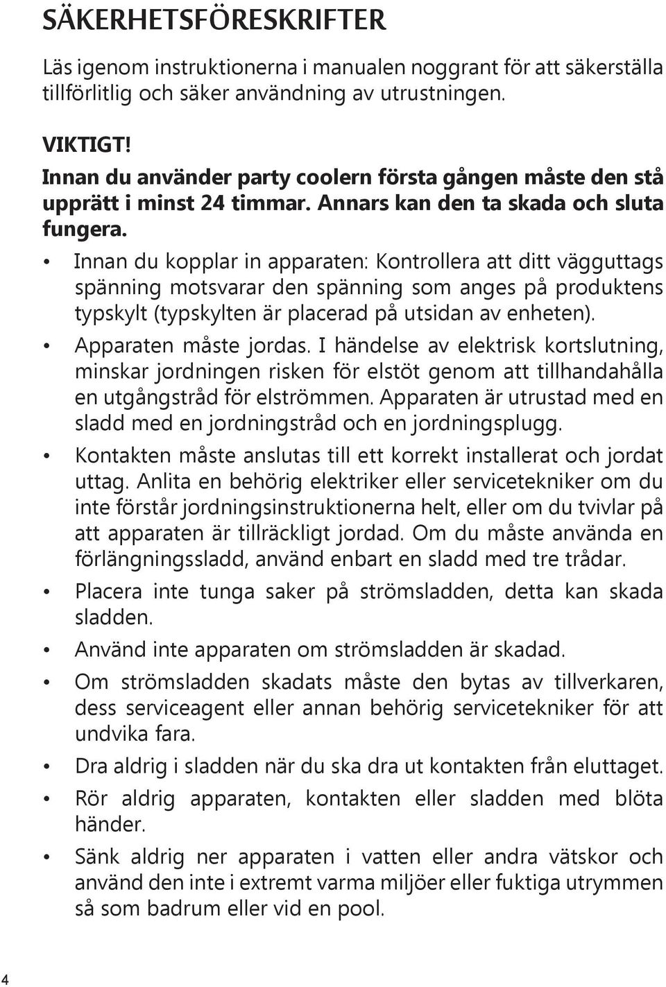 Innan du kopplar in apparaten: Kontrollera att ditt vägguttags spänning motsvarar den spänning som anges på produktens typskylt (typskylten är placerad på utsidan av enheten). Apparaten måste jordas.
