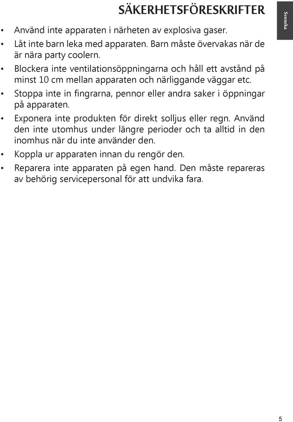 Stoppa inte in fingrarna, pennor eller andra saker i öppningar på apparaten. Exponera inte produkten för direkt solljus eller regn.