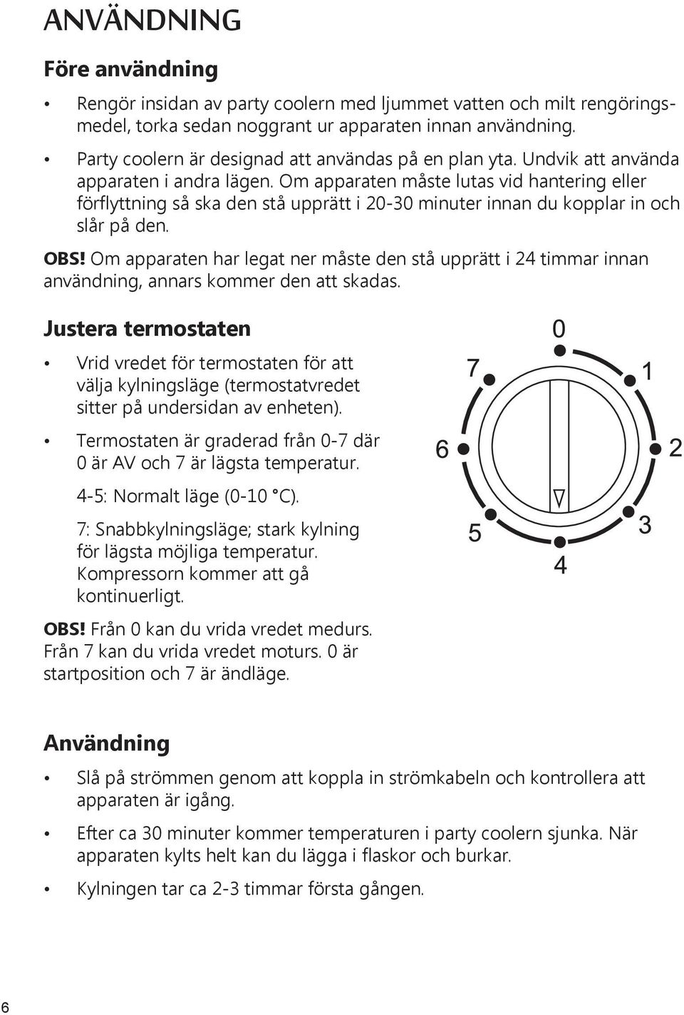 Om apparaten måste lutas vid hantering eller förflyttning så ska den stå upprätt i 20-30 minuter innan du kopplar in och slår på den. OBS!