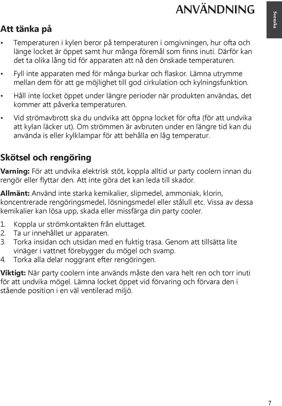 Lämna utrymme mellan dem för att ge möjlighet till god cirkulation och kylningsfunktion. Håll inte locket öppet under längre perioder när produkten användas, det kommer att påverka temperaturen.