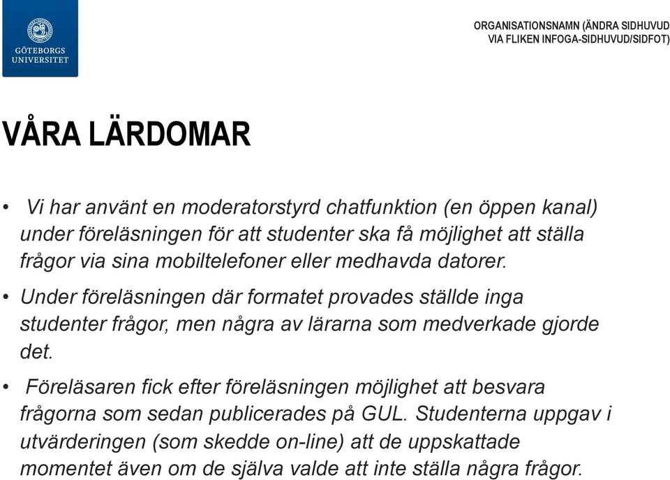 Under föreläsningen där formatet provades ställde inga studenter frågor, men några av lärarna som medverkade gjorde det.