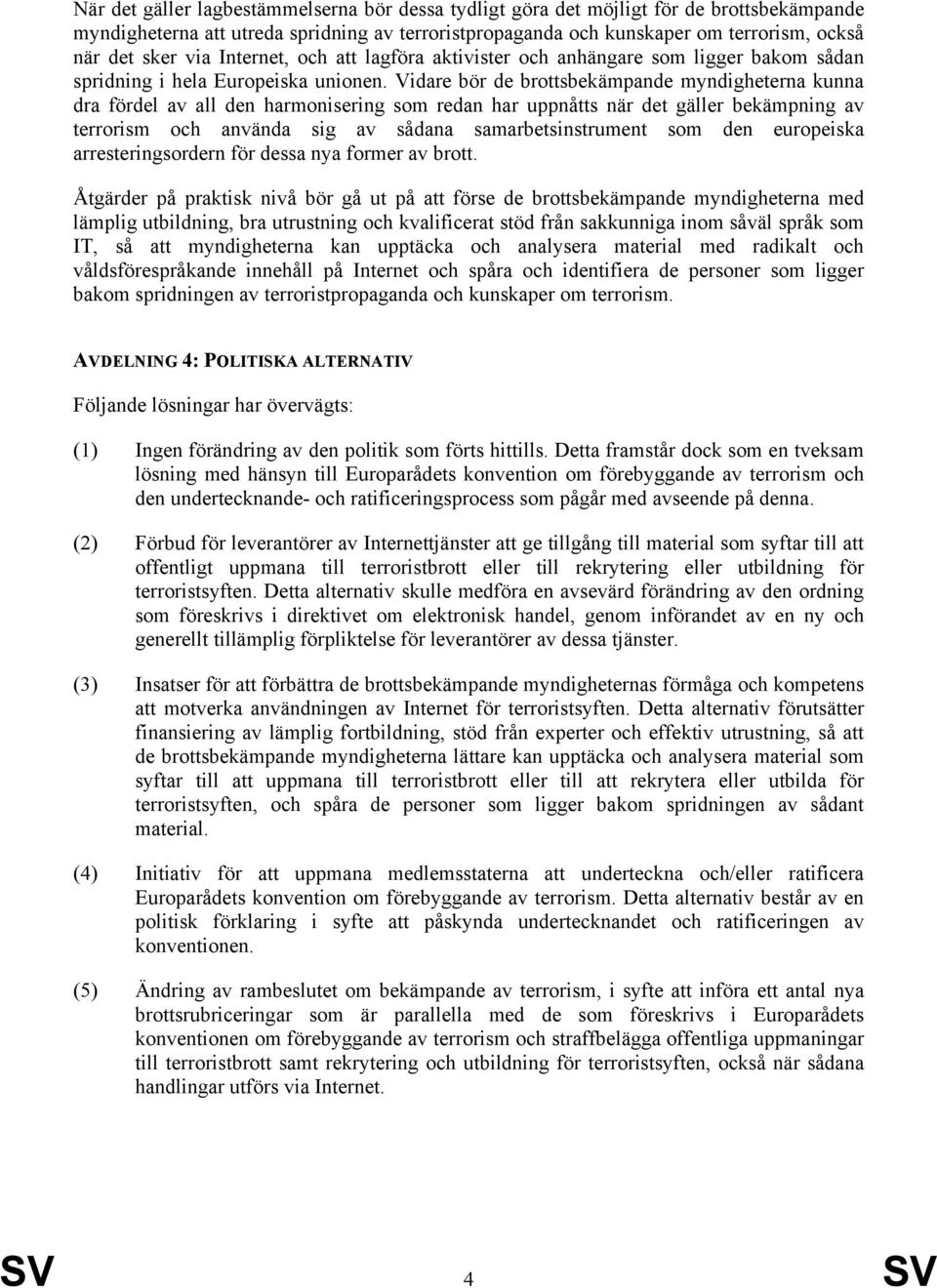 Vidare bör de brottsbekämpande myndigheterna kunna dra fördel av all den harmonisering som redan har uppnåtts när det gäller bekämpning av terrorism och använda sig av sådana samarbetsinstrument som