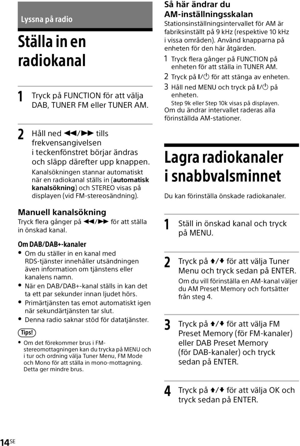 Kanalsökningen stannar automatiskt när en radiokanal ställs in (automatisk kanalsökning) och STEREO visas på displayen (vid FM-stereosändning).