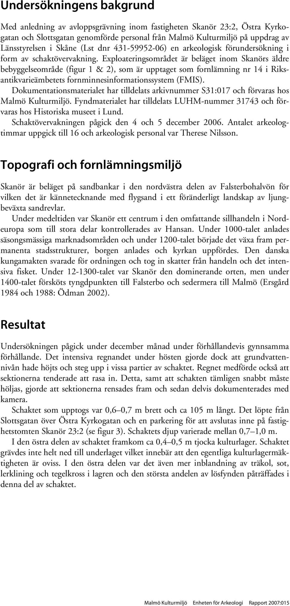 Exploateringsområdet är beläget inom Skanörs äldre bebyggelseområde (figur 1 & 2), som är upptaget som fornlämning nr 14 i Riksantikvarieämbetets fornminnesinformationssystem (FMIS).