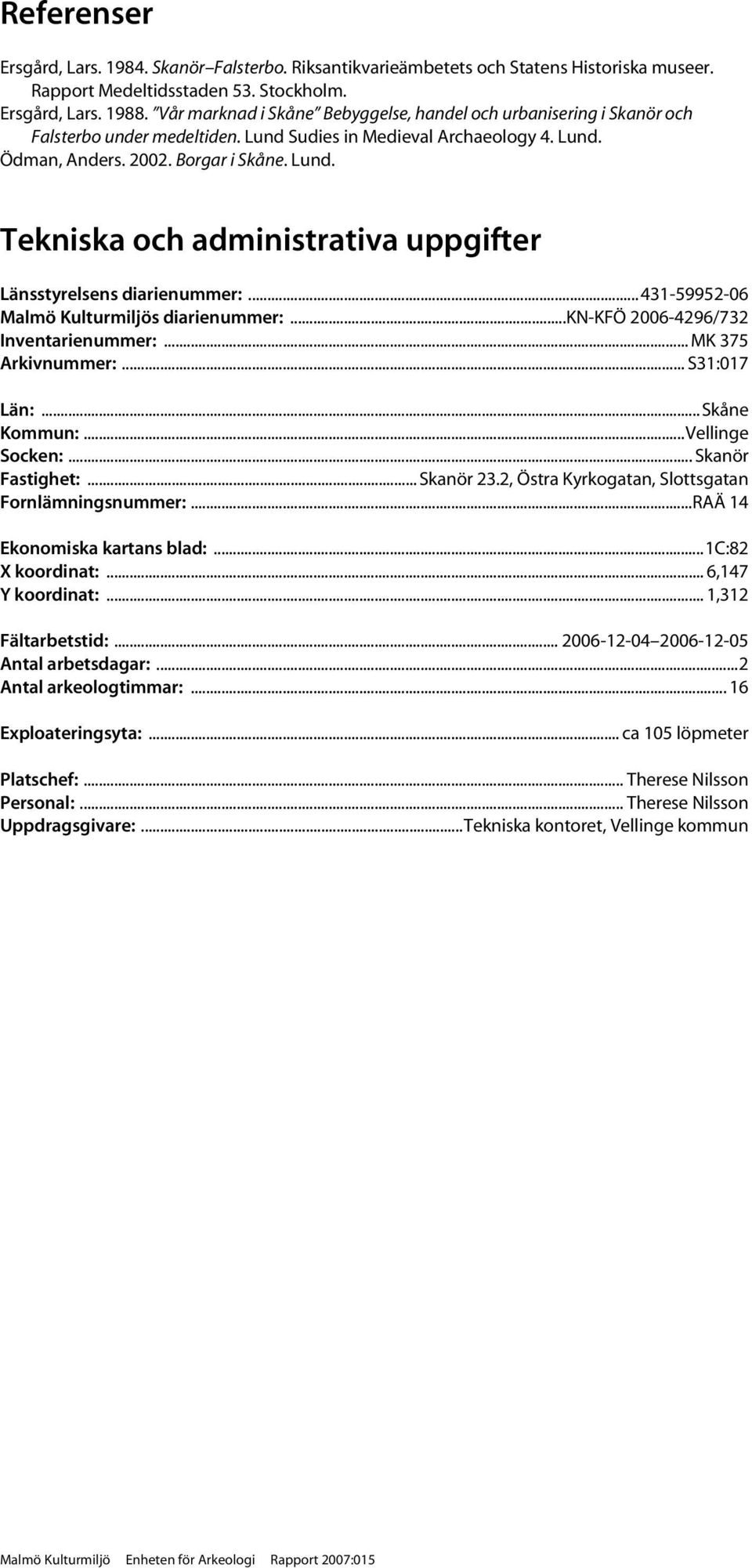 .. 431-59952-06 Malmö Kulturmiljös diarienummer:...kn-kfö 2006-4296/732 Inventarienummer:... MK 375 Arkivnummer:... S31:017 Län:...Skåne Kommun:...Vellinge Socken:... Skanör Fastighet:... Skanör 23.