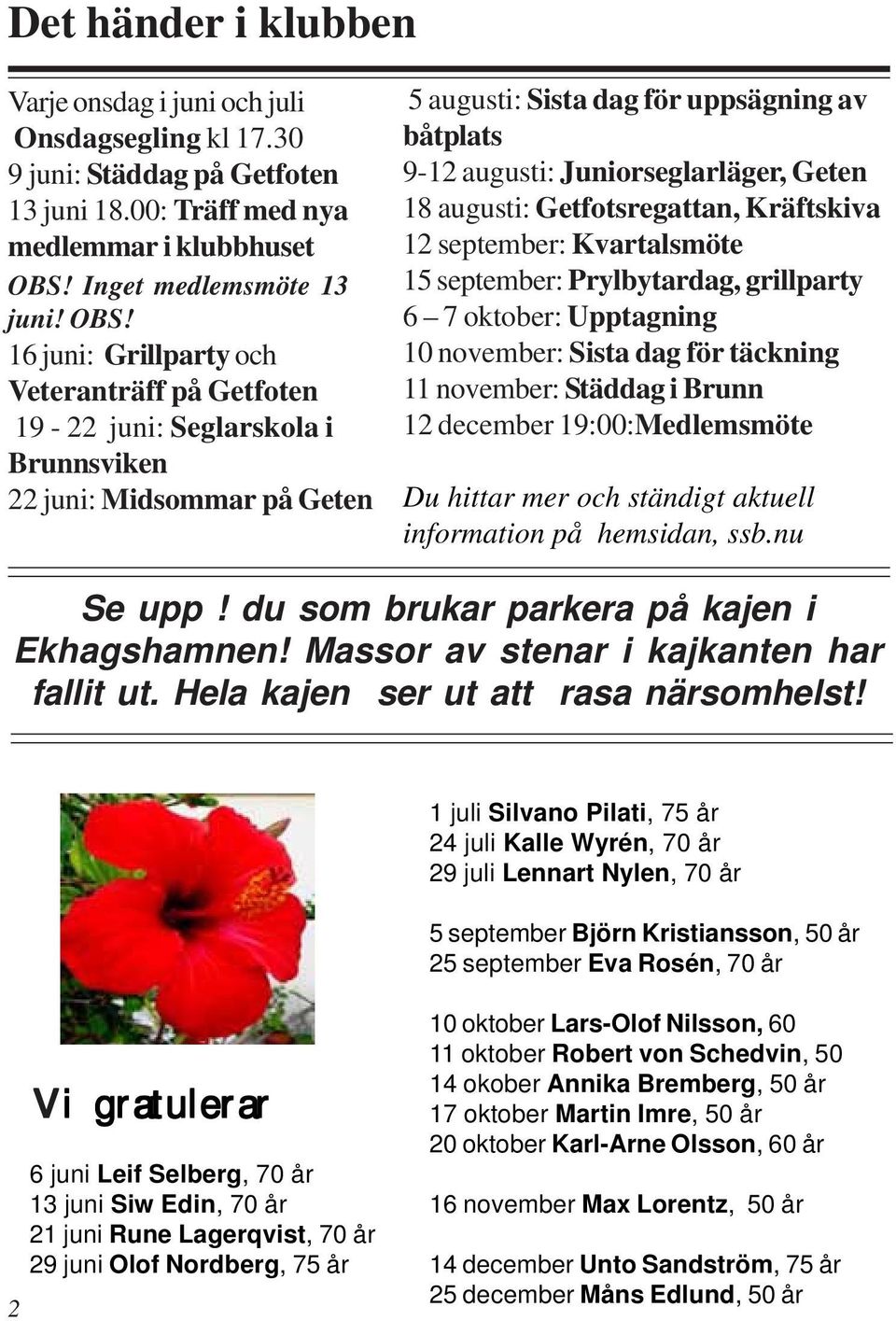 16 juni: Grillparty och Veteranträff på Getfoten 19-22 juni: Seglarskola i Brunnsviken 22 juni: Midsommar på Geten 5 augusti: Sista dag för uppsägning av båtplats 9-12 augusti: Juniorseglarläger,