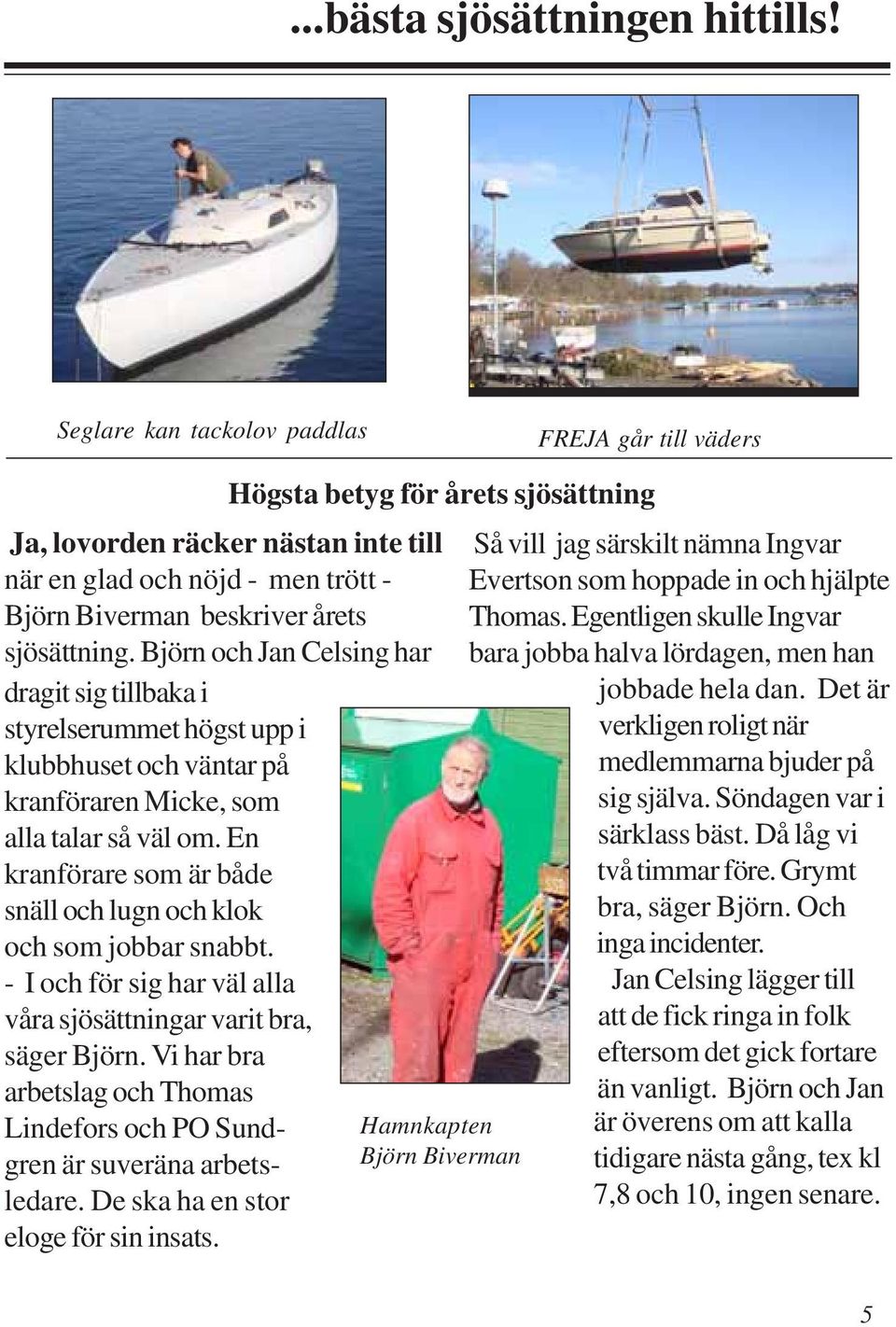 En kranförare som är både snäll och lugn och klok och som jobbar snabbt. - I och för sig har väl alla våra sjösättningar varit bra, säger Björn.