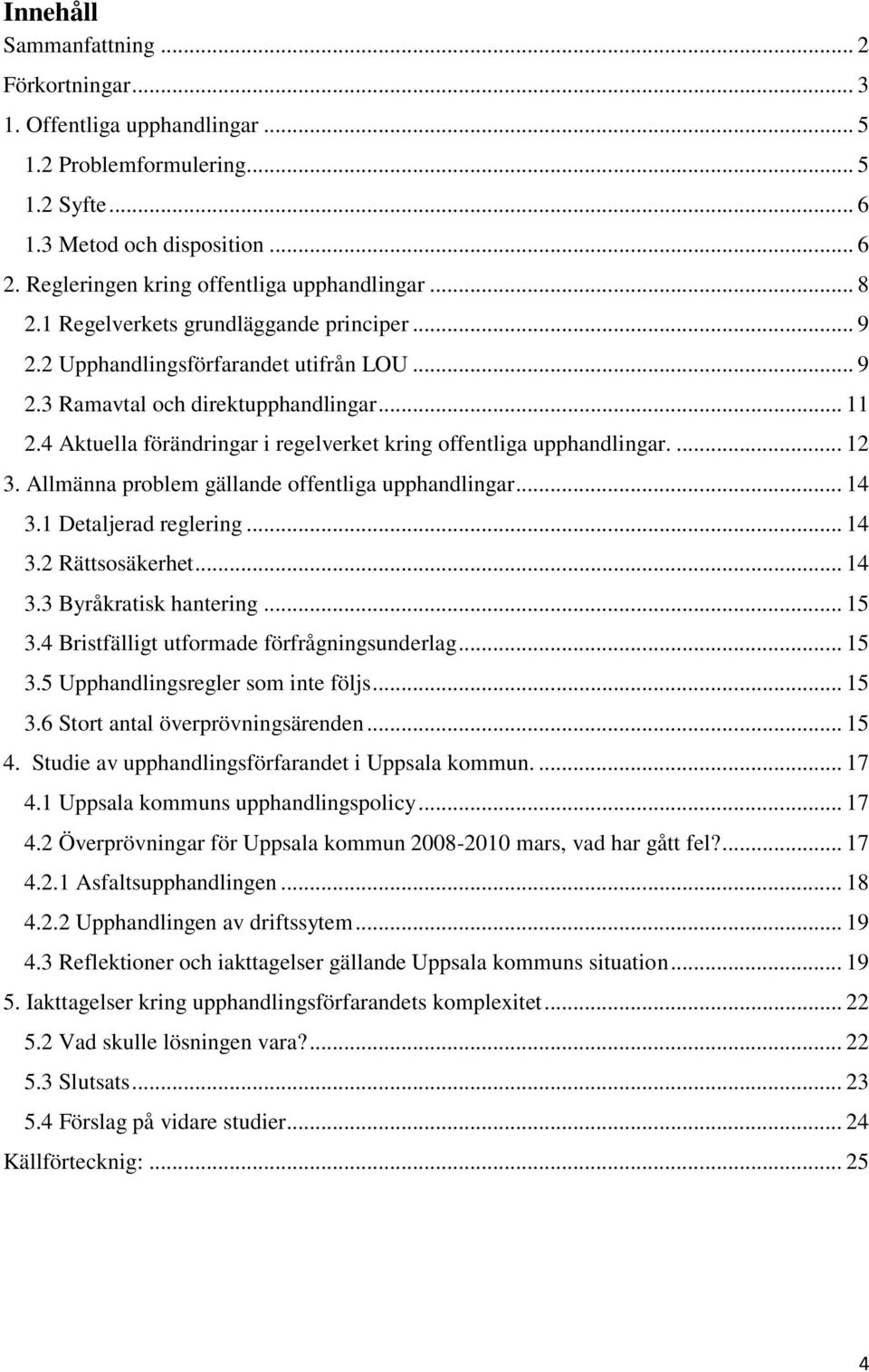 4 Aktuella förändringar i regelverket kring offentliga upphandlingar.... 12 3. Allmänna problem gällande offentliga upphandlingar... 14 3.1 Detaljerad reglering... 14 3.2 Rättsosäkerhet... 14 3.3 Byråkratisk hantering.