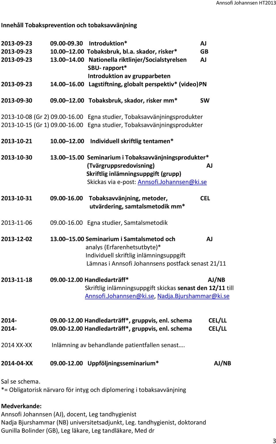 00 Tobaksbruk, skador, risker mm* SW 2013-10-08 (Gr 2) 09.00-16.00 Egna studier, Tobaksavvänjningsprodukter 2013-10-15 (Gr 1) 09.00-16.00 Egna studier, Tobaksavvänjningsprodukter 2013-10-21 10.00 12.