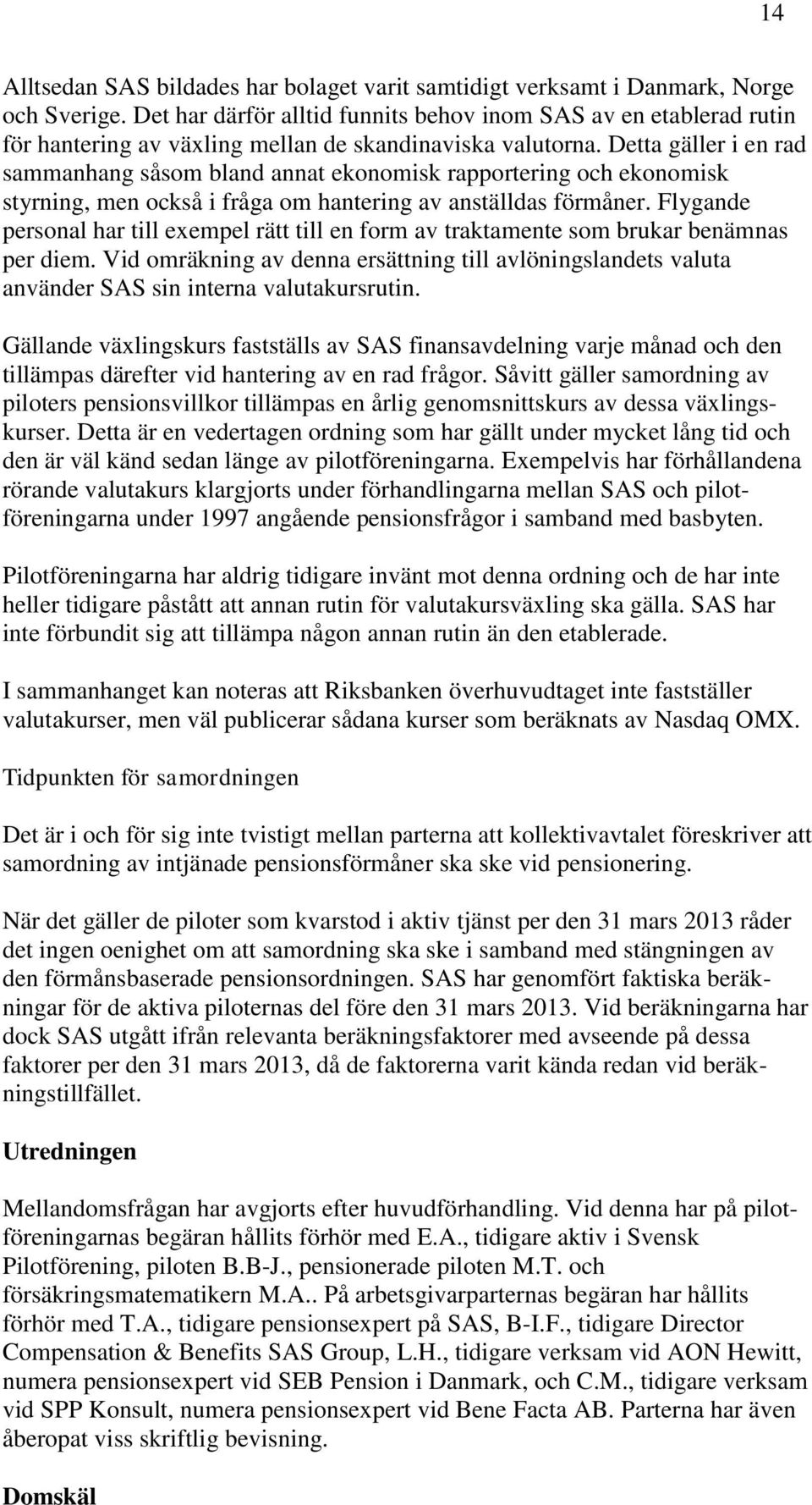 Detta gäller i en rad sammanhang såsom bland annat ekonomisk rapportering och ekonomisk styrning, men också i fråga om hantering av anställdas förmåner.