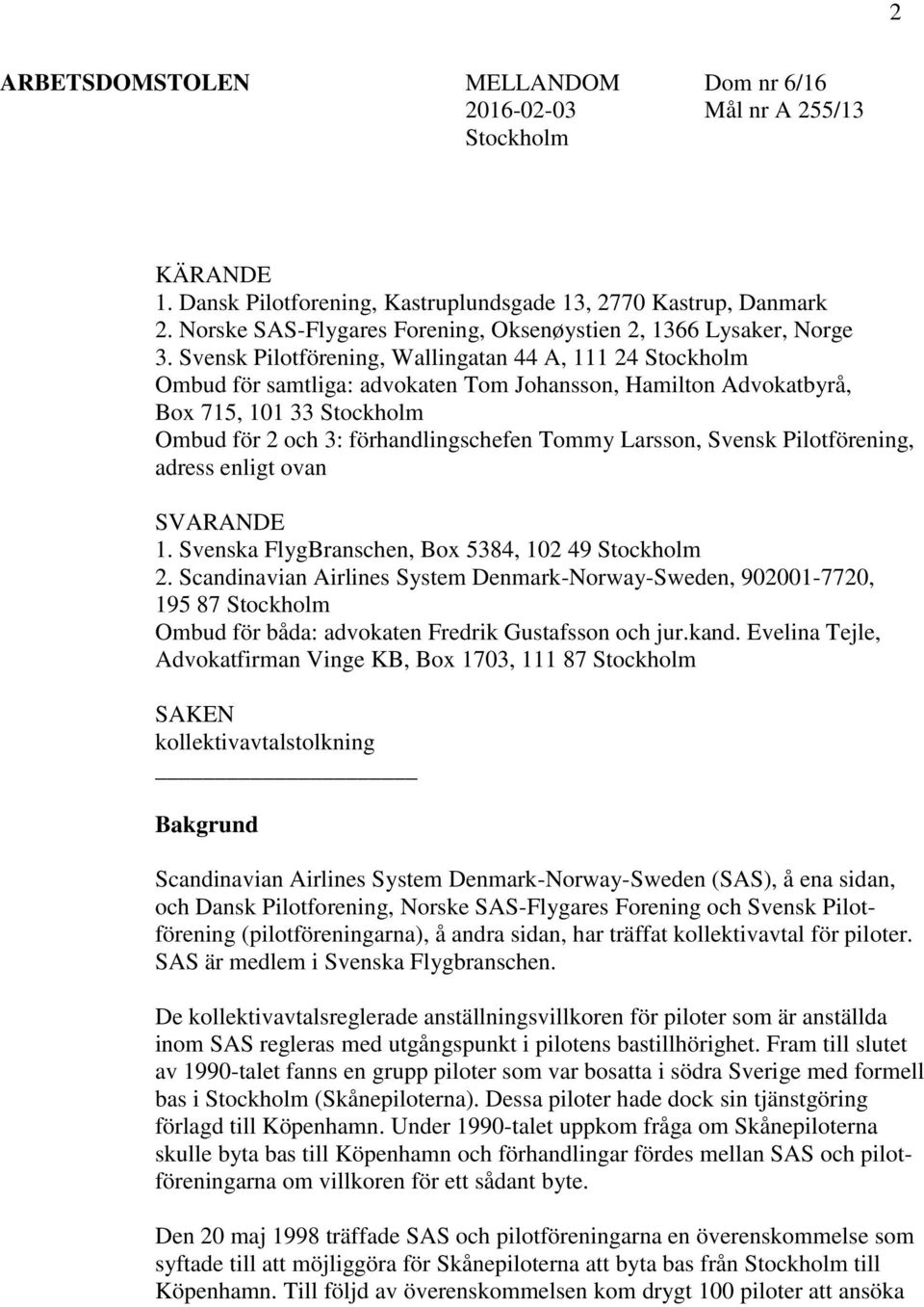 Svensk Pilotförening, Wallingatan 44 A, 111 24 Stockholm Ombud för samtliga: advokaten Tom Johansson, Hamilton Advokatbyrå, Box 715, 101 33 Stockholm Ombud för 2 och 3: förhandlingschefen Tommy