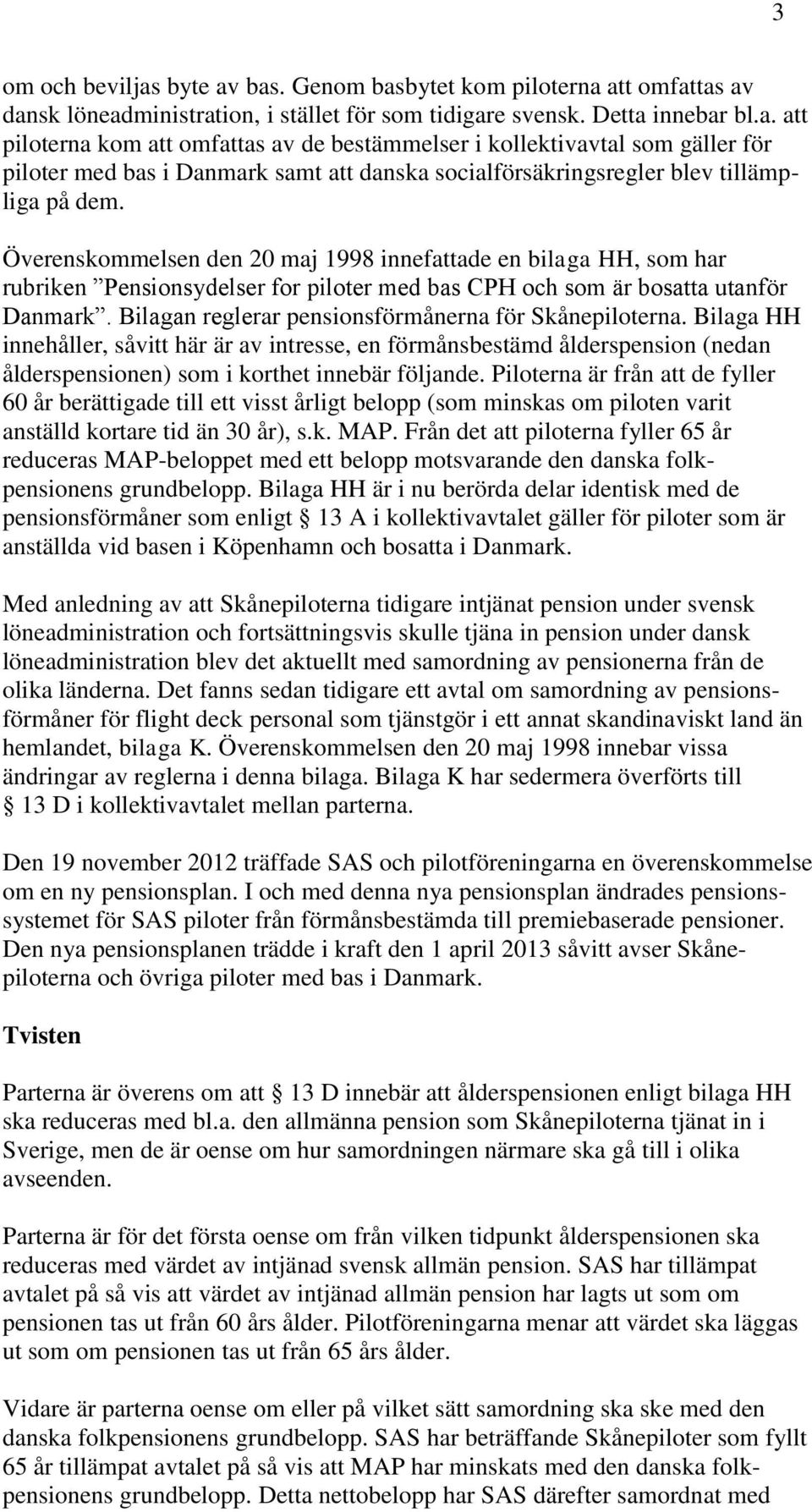 Bilagan reglerar pensionsförmånerna för Skånepiloterna. Bilaga HH innehåller, såvitt här är av intresse, en förmånsbestämd ålderspension (nedan ålderspensionen) som i korthet innebär följande.
