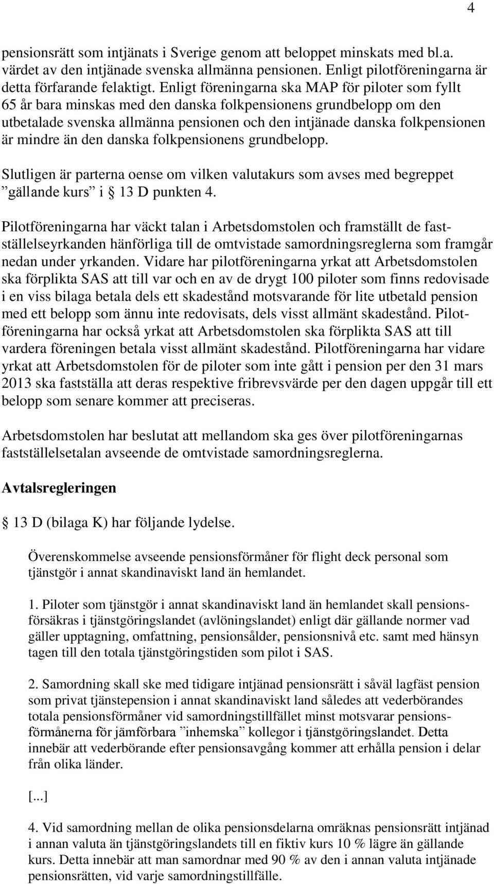 mindre än den danska folkpensionens grundbelopp. Slutligen är parterna oense om vilken valutakurs som avses med begreppet gällande kurs i 13 D punkten 4.